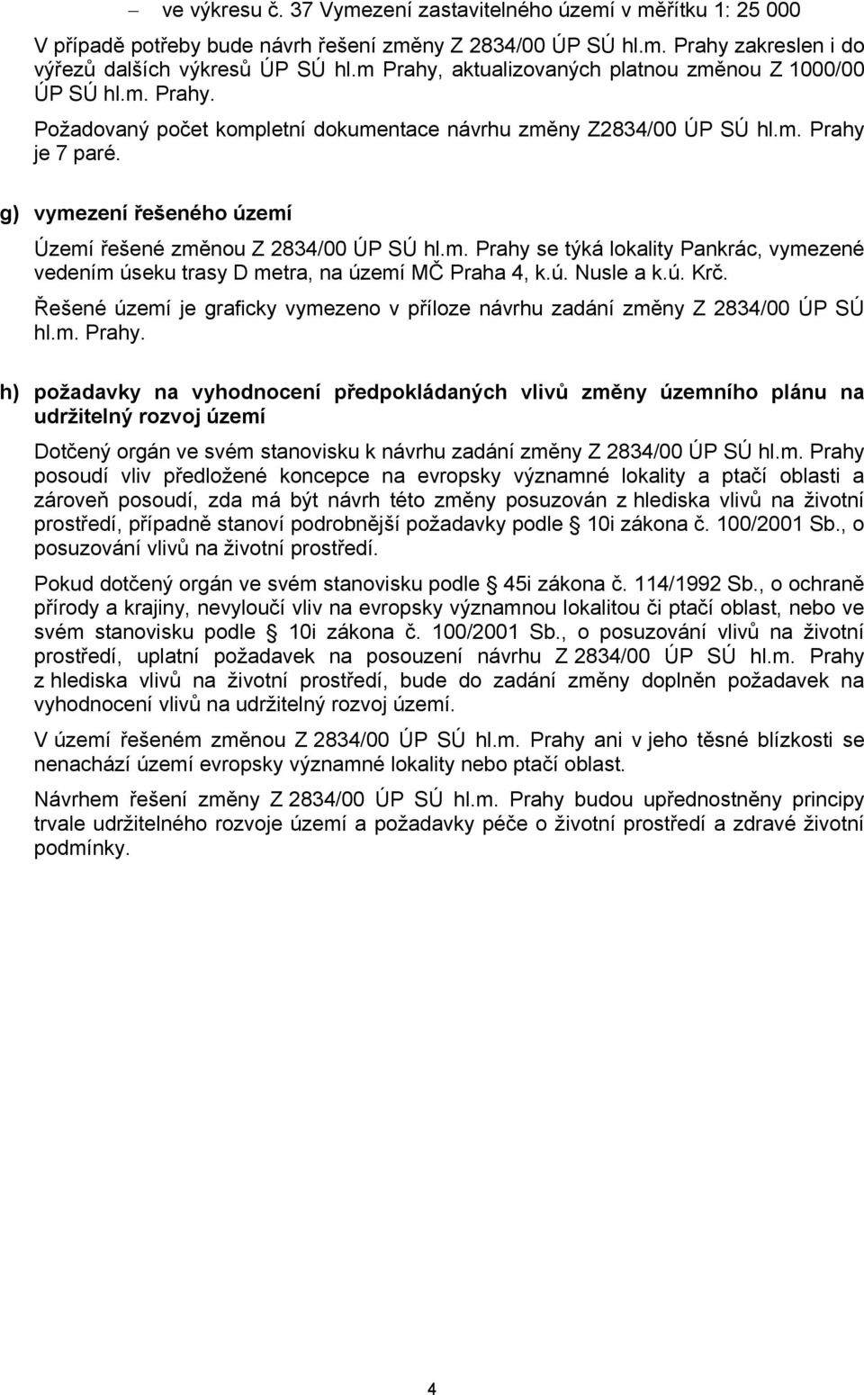 g) vymezení řešeného území Území řešené změnou Z 2834/00 ÚP SÚ hl.m. Prahy se týká lokality Pankrác, vymezené vedením úseku trasy D metra, na území MČ Praha 4, k.ú. Nusle a k.ú. Krč.