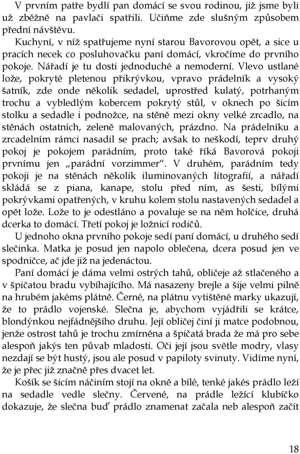 Vlevo ustlané loţe, pokryté pletenou přikrývkou, vpravo prádelník a vysoký šatník, zde onde několik sedadel, uprostřed kulatý, potrhaným trochu a vybledlým kobercem pokrytý stůl, v oknech po šicím