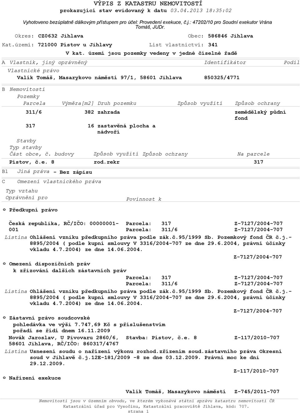 území jsou pozemky vedeny v jedné číselné řadě Identifikátor Vlastnické právo Valík Tomáš, Masarykovo náměstí 97/1, 58601 Jihlava 850325/4771 Podíl B B1 C Nemovitosti Pozemky Parcela 311/6 317 Stavby