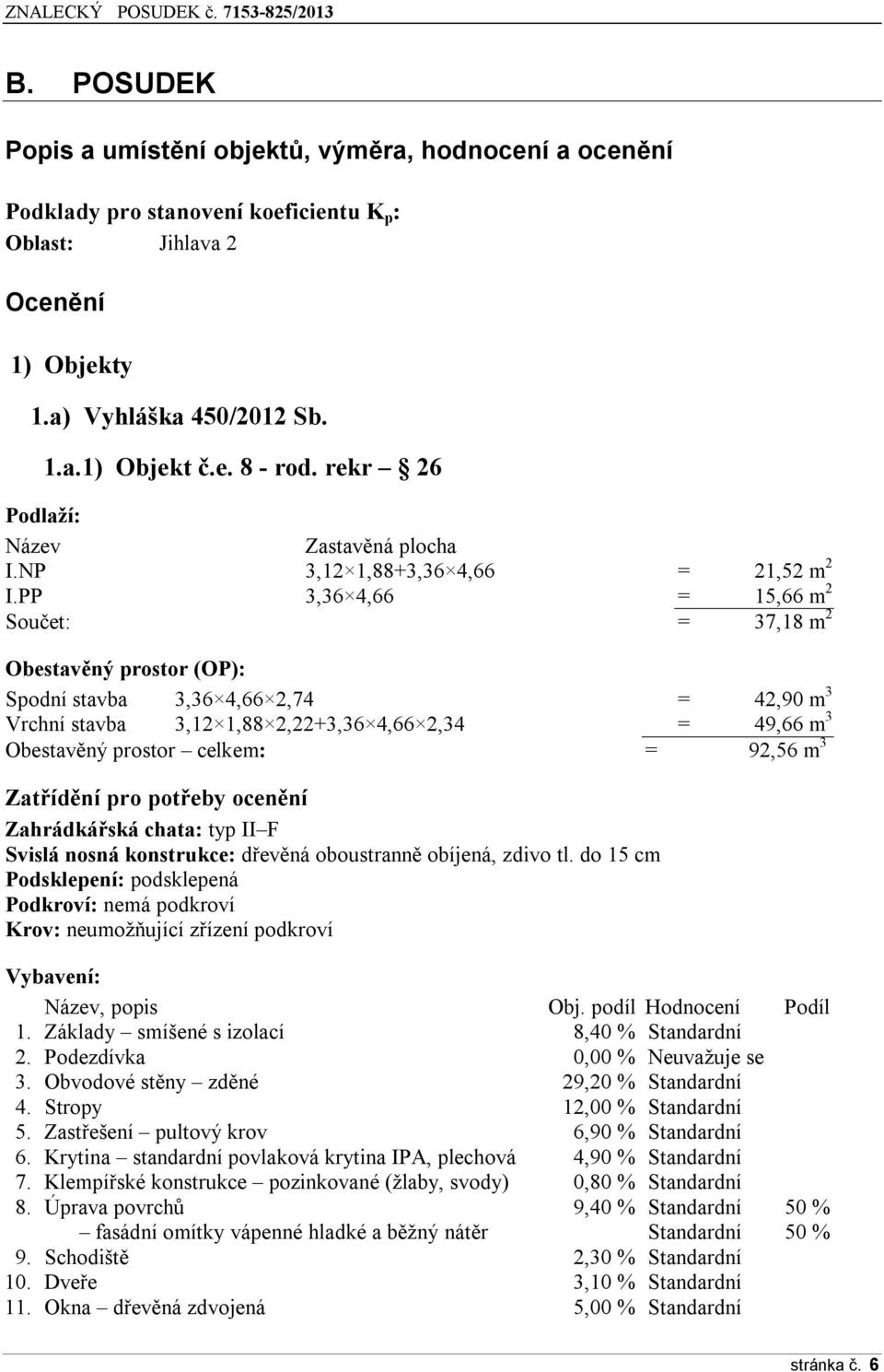 PP 3,36 4,66 = 15,66 m 2 Součet: = 37,18 m 2 Obestavěný prostor (OP): Spodní stavba 3,36 4,66 2,74 = 42,90 m 3 Vrchní stavba 3,12 1,88 2,22+3,36 4,66 2,34 = 49,66 m 3 Obestavěný prostor celkem: =