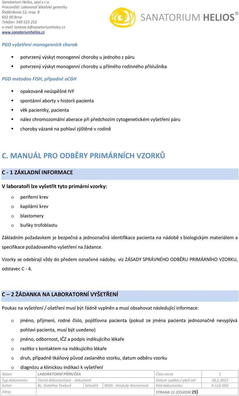 abrty v histrii pacienta věk pacientky, pacienta nález chrmzmální aberace při předchzím cytgenetickém vyšetření páru chrby vázané na phlaví zjištěné v rdině C.