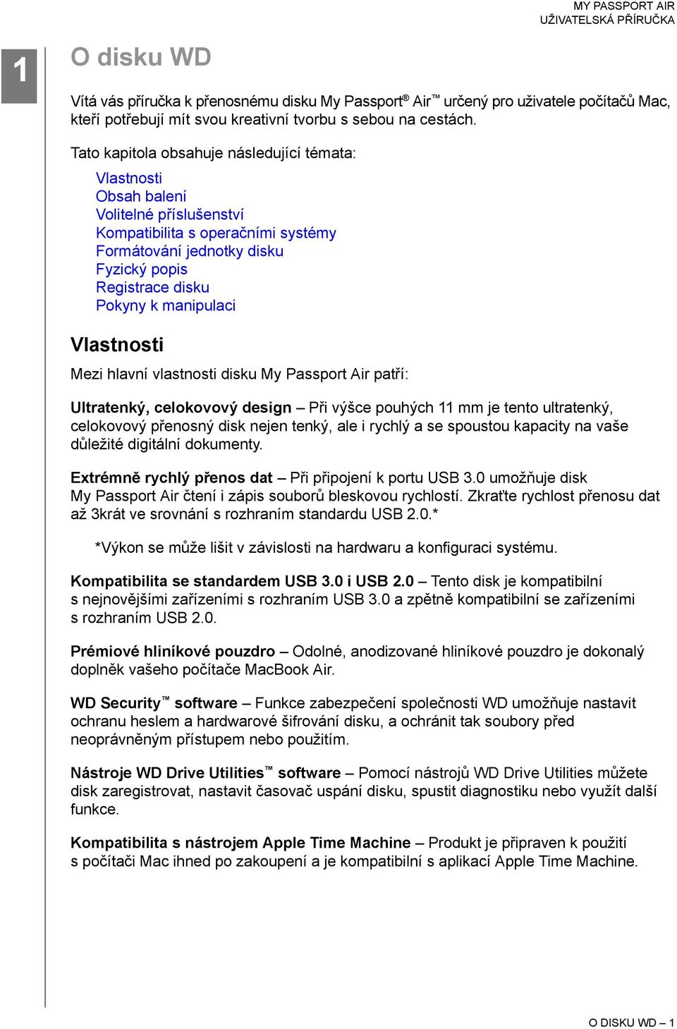 manipulaci Vlastnosti Mezi hlavní vlastnosti disku My Passport Air patří: Ultratenký, celokovový design Při výšce pouhých 11 mm je tento ultratenký, celokovový přenosný disk nejen tenký, ale i rychlý