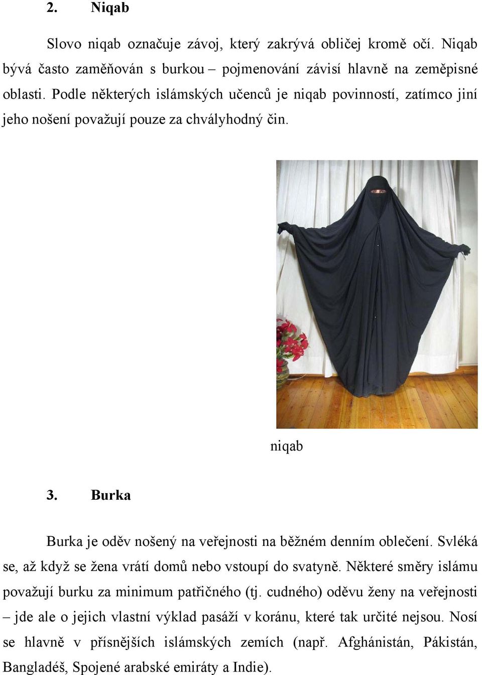 Burka Burka je oděv nošený na veřejnosti na běžném denním oblečení. Svléká se, až když se žena vrátí domů nebo vstoupí do svatyně.