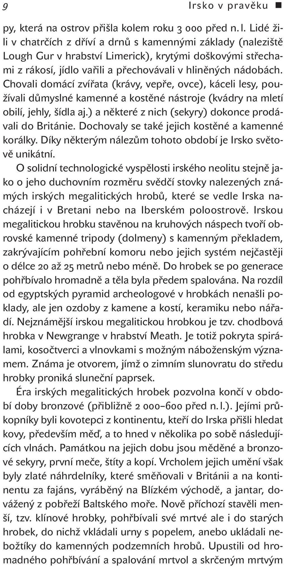 Chovali domácí zvířata (krávy, vepře, ovce), káceli lesy, používali důmyslné kamenné a kostěné nástroje (kvádry na mletí obilí, jehly, šídla aj.