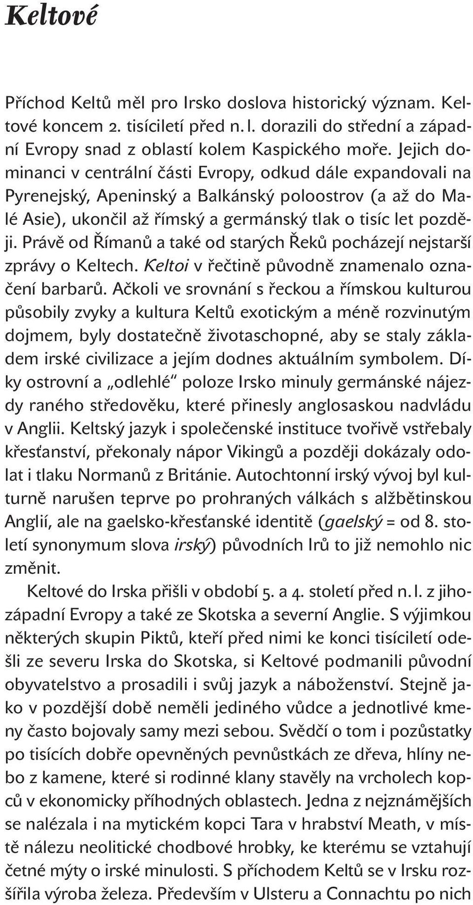 Právě od Římanů a také od starých Řeků pocházejí nejstarší zprávy o Keltech. Keltoi v řečtině původně znamenalo označení barbarů.