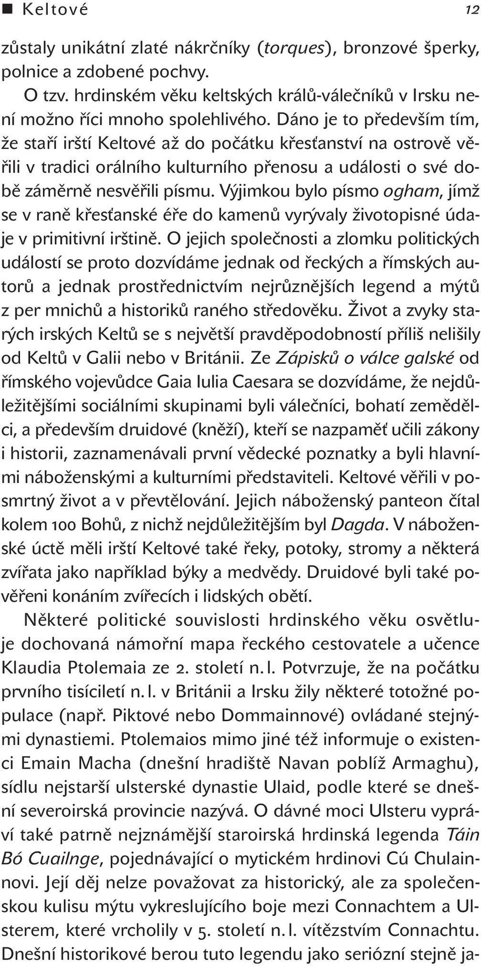 Výjimkou bylo písmo ogham, jímž se v raně křesťanské éře do kamenů vyrývaly životopisné údaje v primitivní irštině.