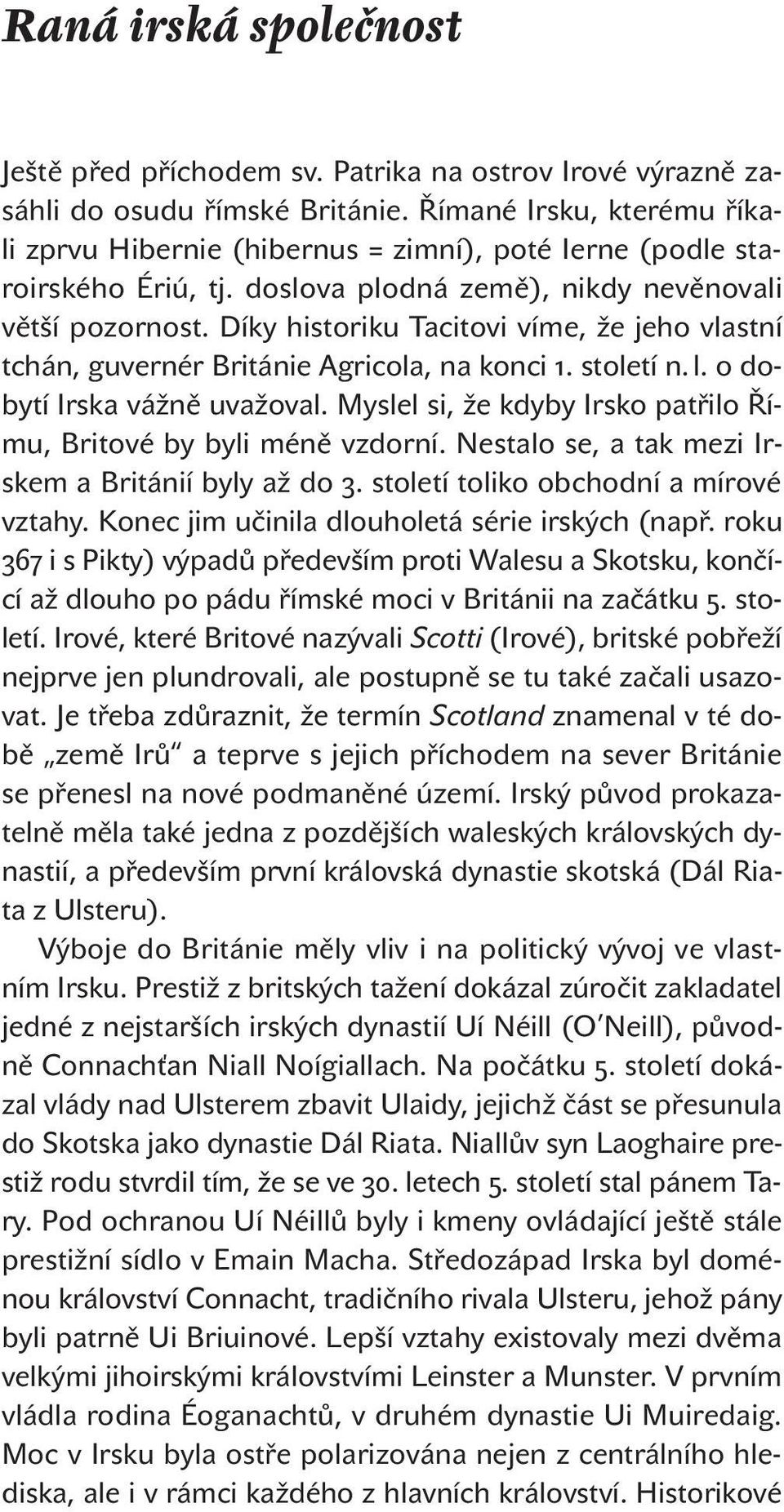 Díky historiku Tacitovi víme, že jeho vlastní tchán, guvernér Británie Agricola, na konci. století n. l. o dobytí Irska vážně uvažoval.