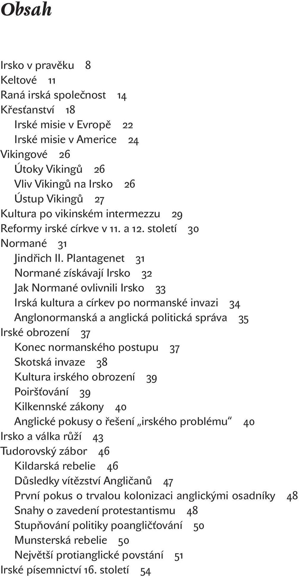 Plantagenet Normané získávají Irsko Jak Normané ovlivnili Irsko Irská kultura a církev po normanské invazi Anglonormanská a anglická politická správa Irské obrození Konec normanského postupu Skotská