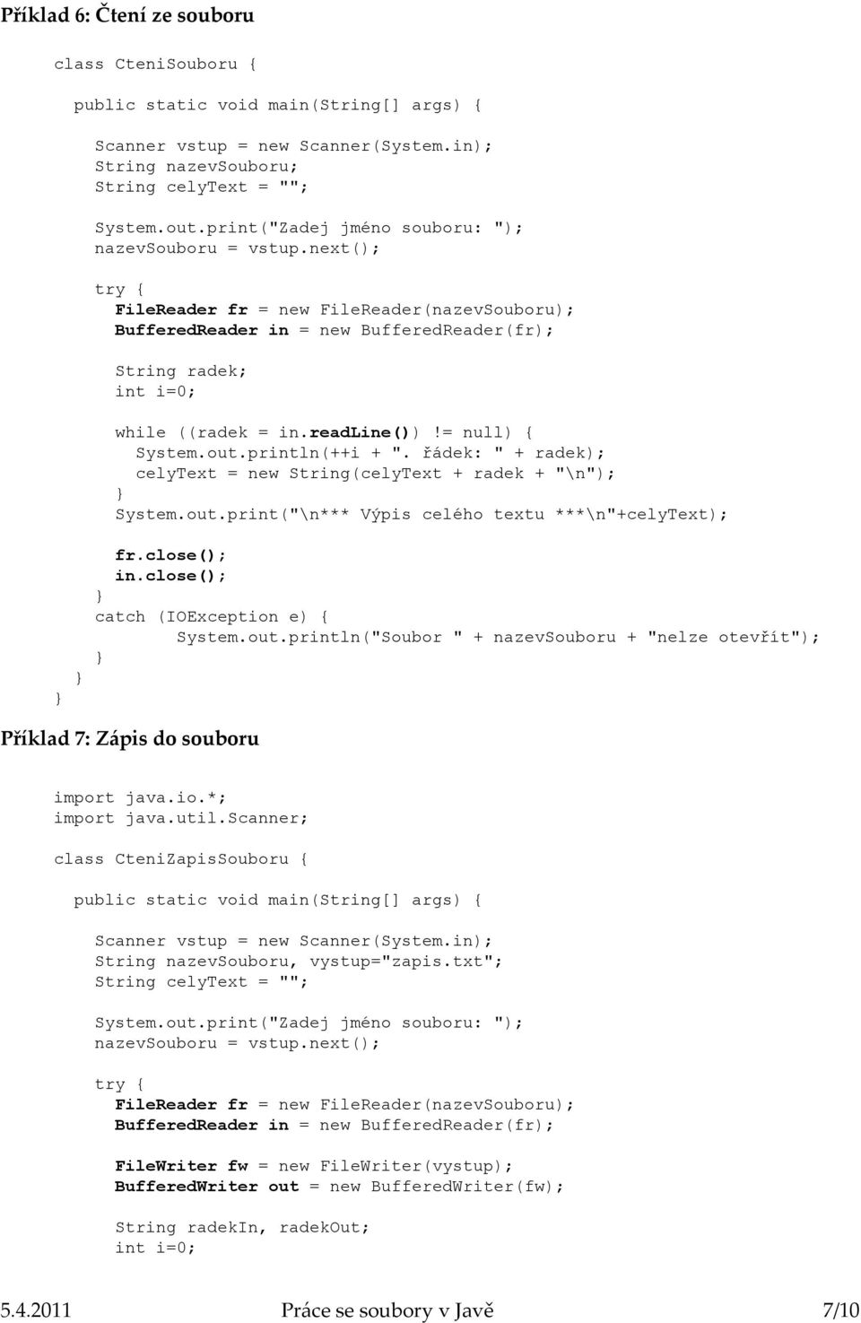 řádek: " + radek); celytext = new String(celyText + radek + "\n"); System.out.print("\n*** Výpis celého textu ***\n"+celytext); fr.close(); in.close(); System.out.println("Soubor " + nazevsouboru + "nelze otevřít"); Příklad 7: Zápis do souboru import java.