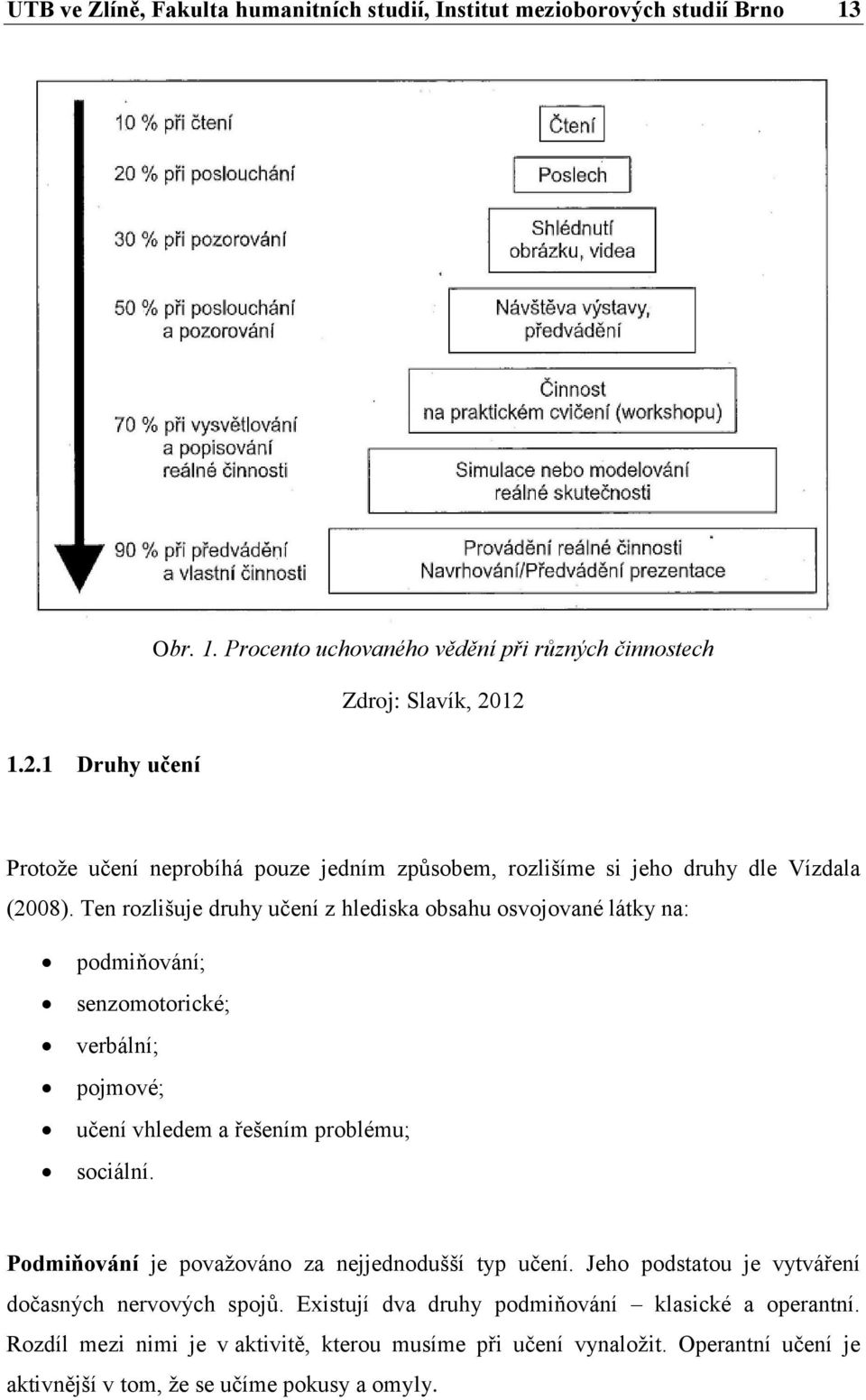 Ten rozlišuje druhy učení z hlediska obsahu osvojované látky na: podmiňování; senzomotorické; verbální; pojmové; učení vhledem a řešením problému; sociální.