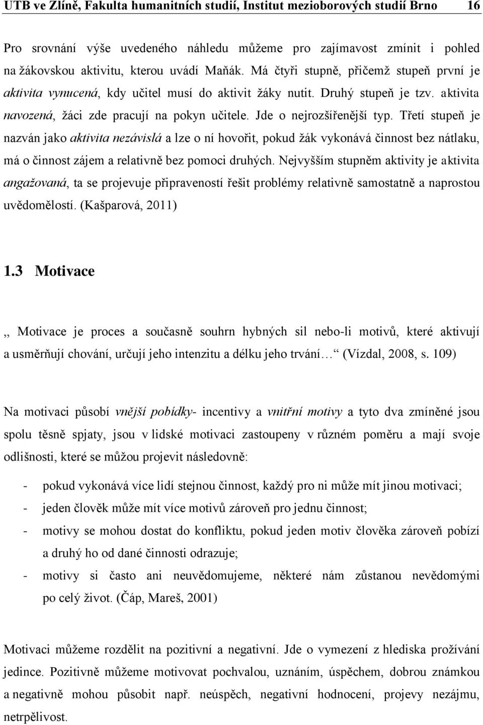 Třetí stupeň je nazván jako aktivita nezávislá a lze o ní hovořit, pokud žák vykonává činnost bez nátlaku, má o činnost zájem a relativně bez pomoci druhých.