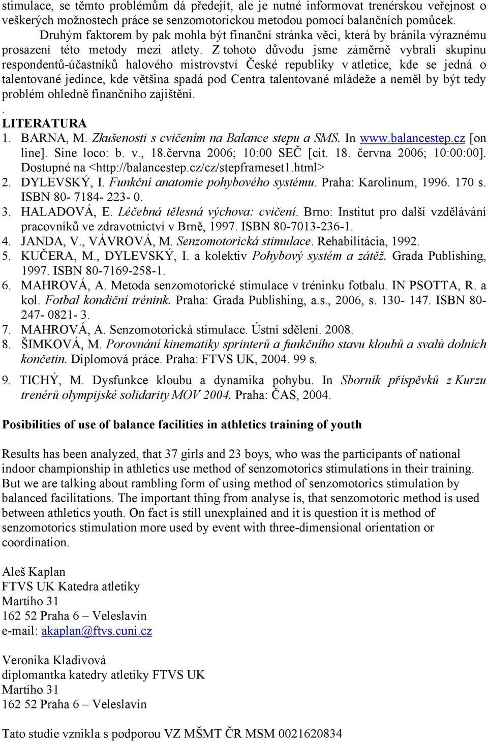 Z tohoto důvodu jsme záměrně vybrali skupinu respondentů-účastníků halového mistrovství České republiky v atletice, kde se jedná o talentované jedince, kde většina spadá pod Centra talentované