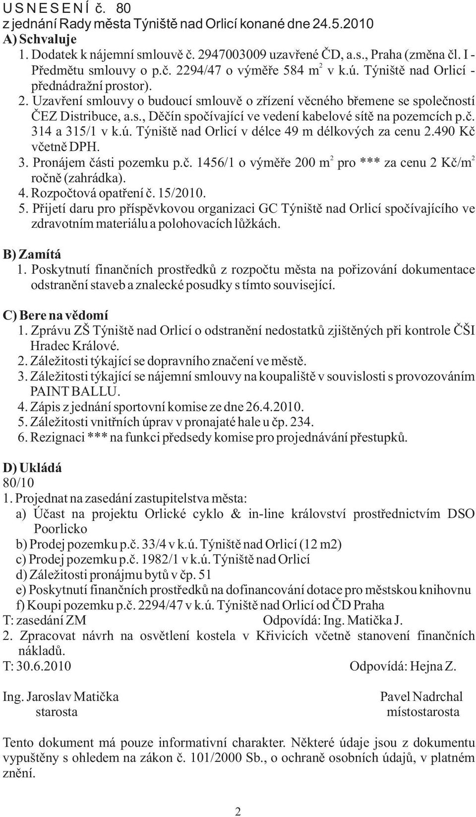 è. 314 a 315/1 v k.ú. Týništì nad Orlicí v délce 49 m délkových za cenu.490 Kè vèetnì DPH. 3. Pronájem èásti pozemku p.è. 1456/1 o výmìøe 00 m pro *** za cenu Kè/m roènì (zahrádka). 4. Rozpoètová opatøení è.