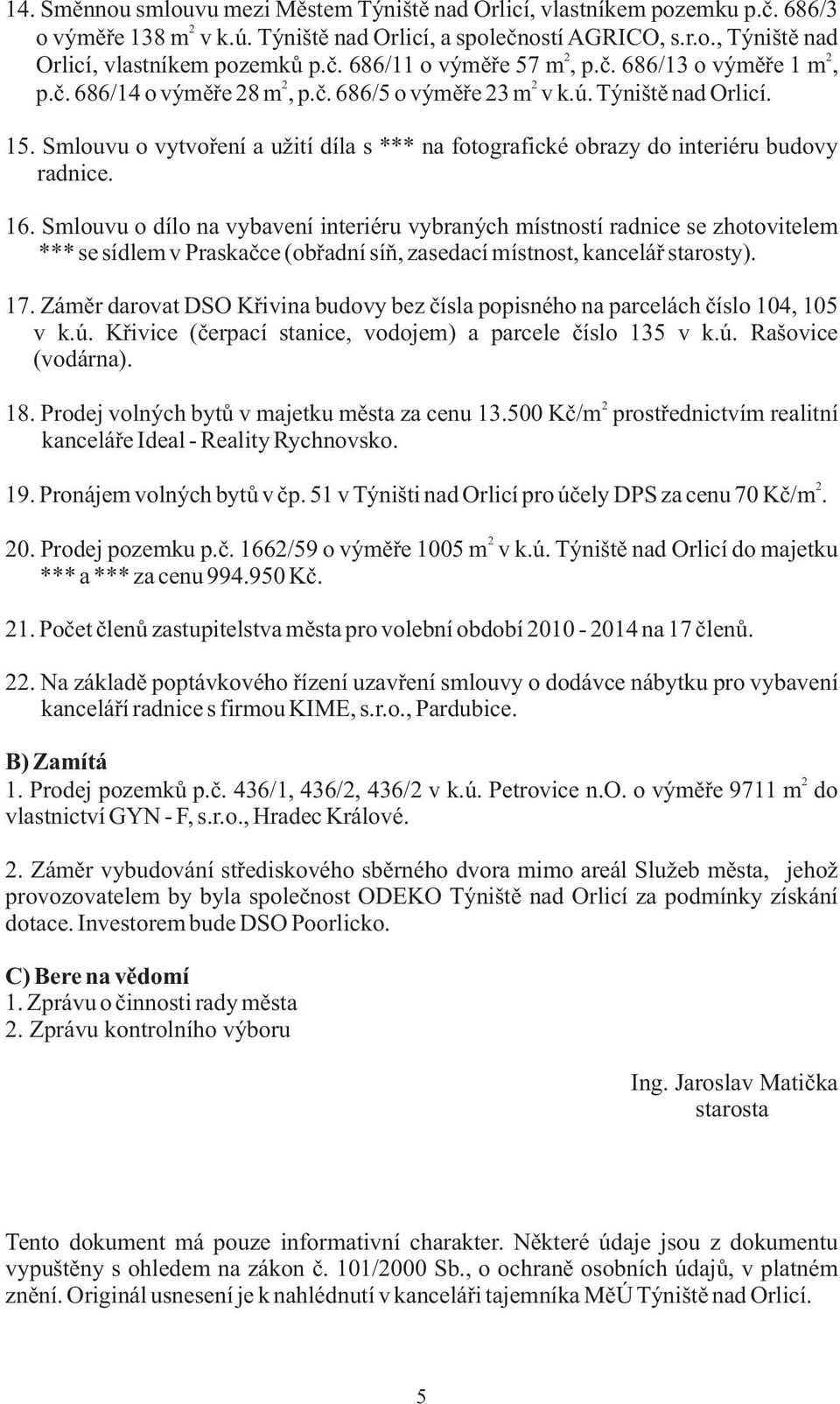 Smlouvu o dílo na vybavení interiéru vybraných místností radnice se zhotovitelem *** se sídlem v Praskaèce (obøadní síò, zasedací místnost, kanceláø starosty). 17.