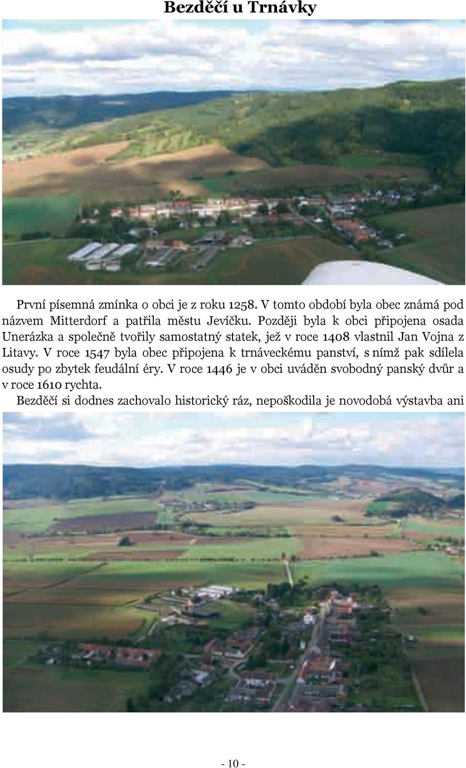 Později byla k obci připojena osada Unerázka a společně tvořily samostatný statek, jež v roce 1408 vlastnil Jan Vojna z Litavy.