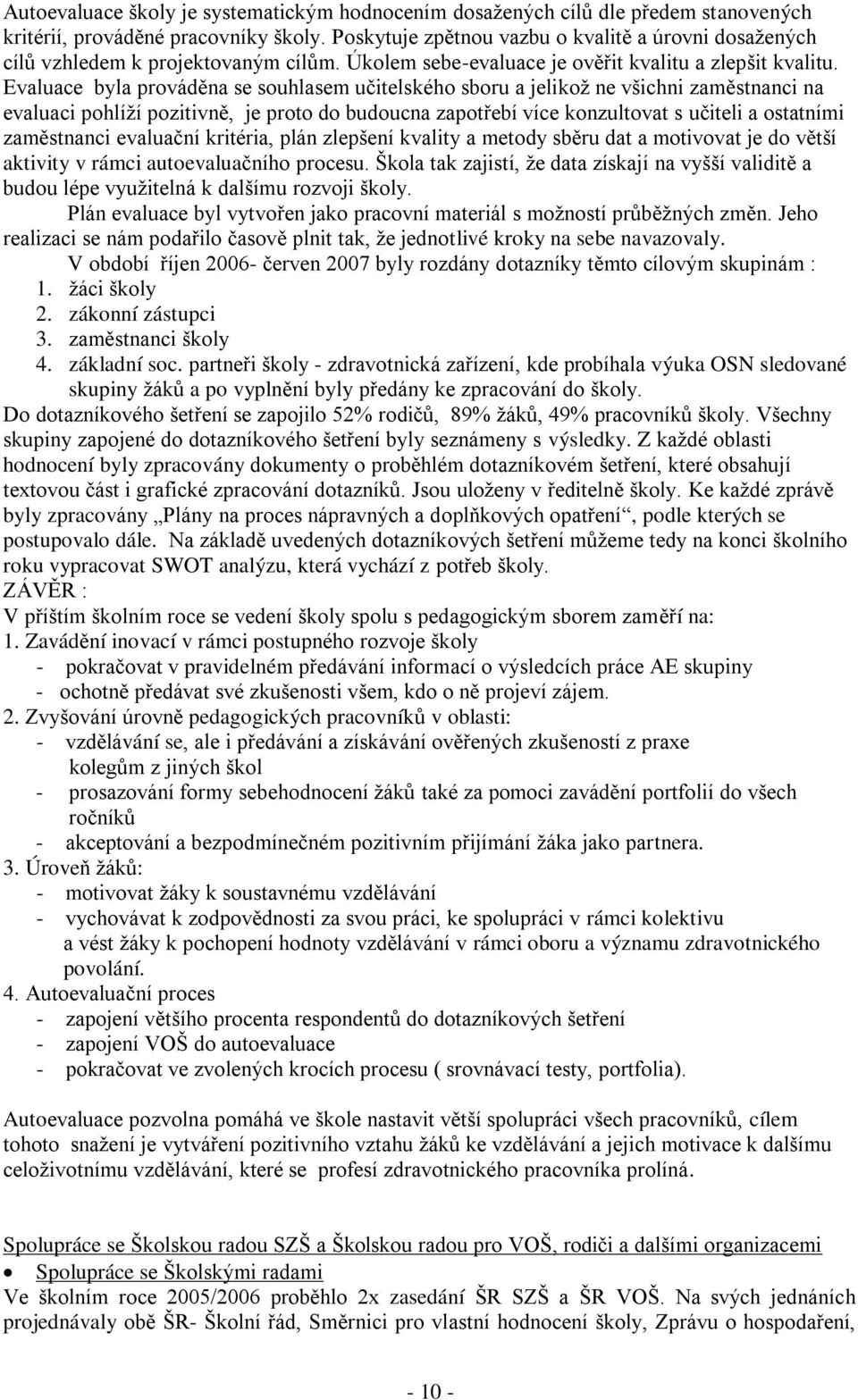 Evaluace byla prováděna se souhlasem učitelského sboru a jelikoţ ne všichni zaměstnanci na evaluaci pohlíţí pozitivně, je proto do budoucna zapotřebí více konzultovat s učiteli a ostatními