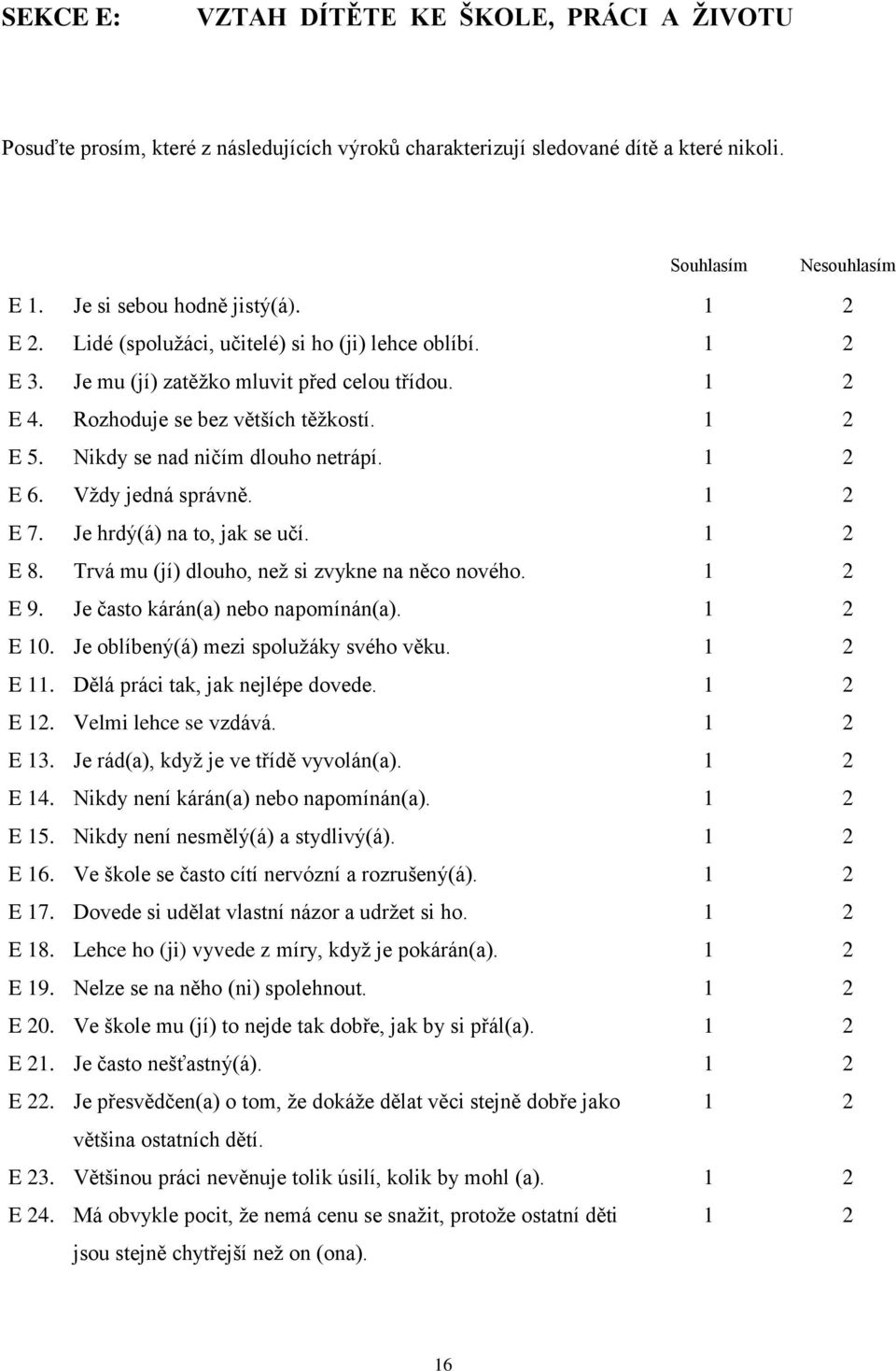 Nikdy se nad ničím dlouho netrápí. 1 2 E 6. Vždy jedná správně. 1 2 E 7. Je hrdý(á) na to, jak se učí. 1 2 E 8. Trvá mu (jí) dlouho, než si zvykne na něco nového. 1 2 E 9.