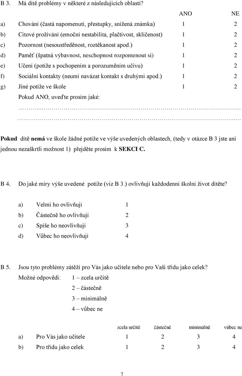 ) 1 2 d) Paměť (špatná výbavnost, neschopnost rozpomenout si) 1 2 e) Učení (potíže s pochopením a porozuměním učivu) 1 2 f) Sociální kontakty (neumí navázat kontakt s druhými apod.