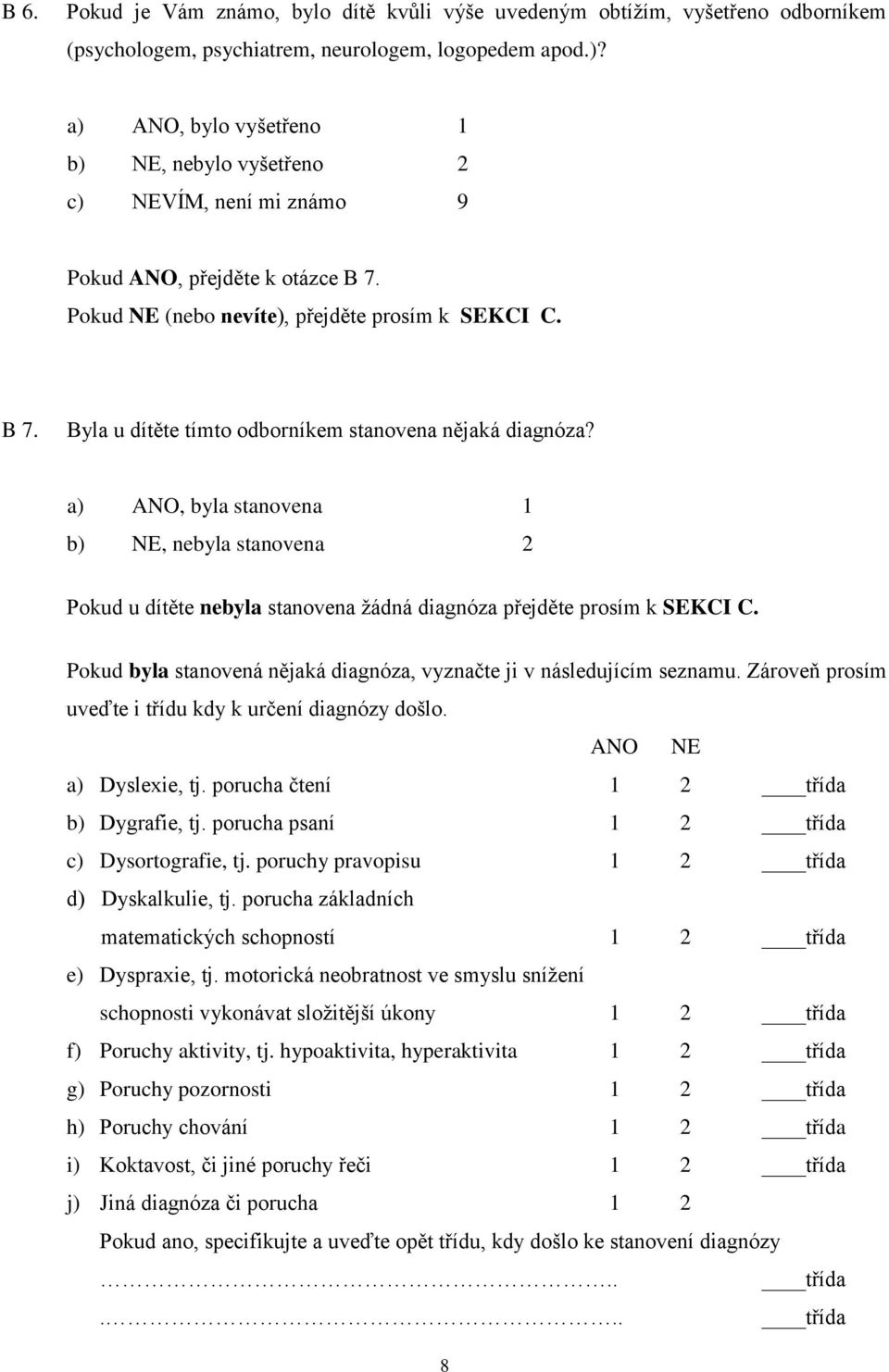 a) ANO, byla stanovena 1 b) NE, nebyla stanovena 2 Pokud u dítěte nebyla stanovena žádná diagnóza přejděte prosím k SEKCI C. Pokud byla stanovená nějaká diagnóza, vyznačte ji v následujícím seznamu.