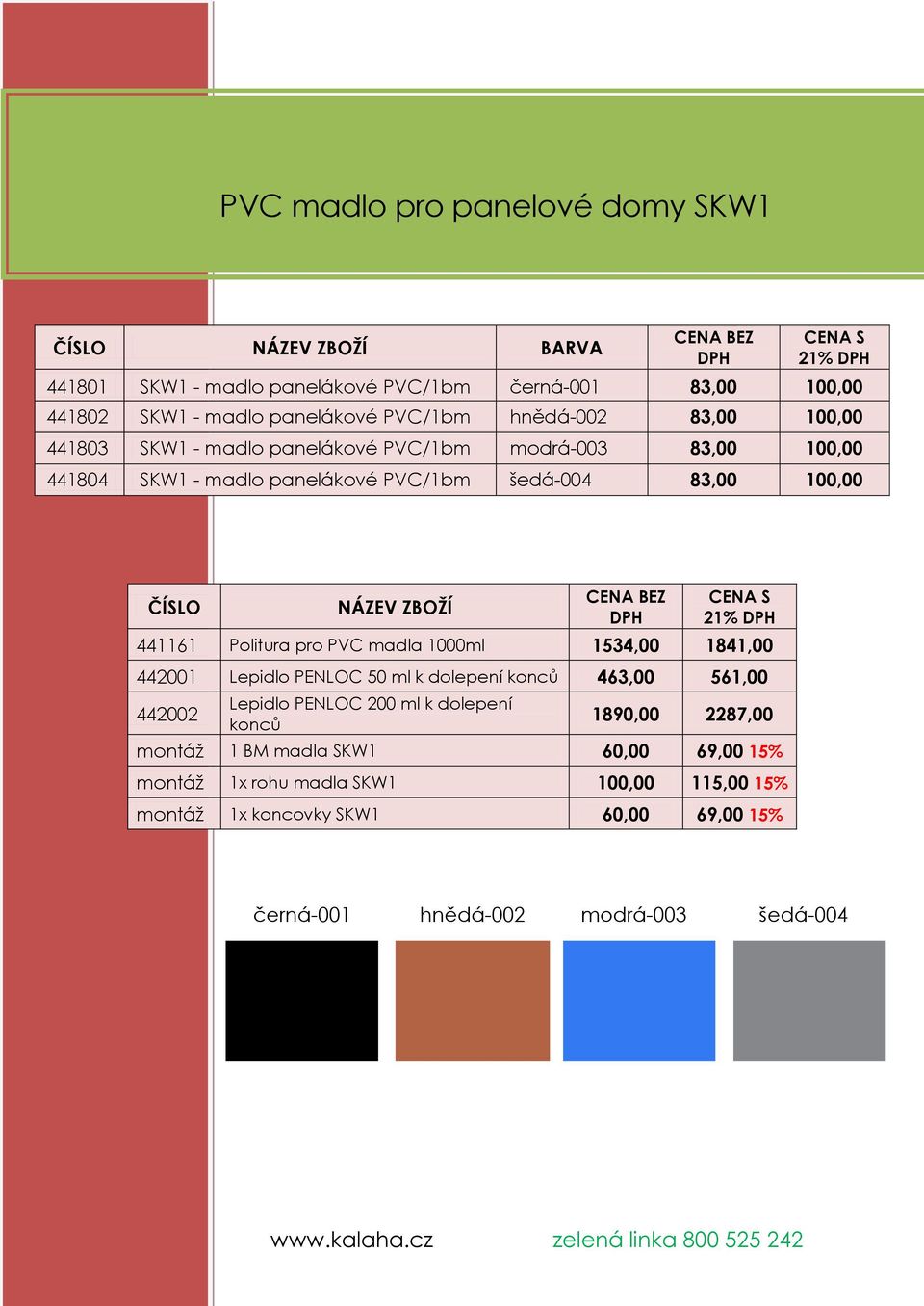 hnědá-002 83,00 100,00 441803 SKW1 - madlo panelákové PVC/1bm modrá-003 83,00 100,00 441804 SKW1 - madlo panelákové PVC/1bm šedá-004 83,00 100,00 ČÍSLO NÁZEV ZBOŽÍ 21%