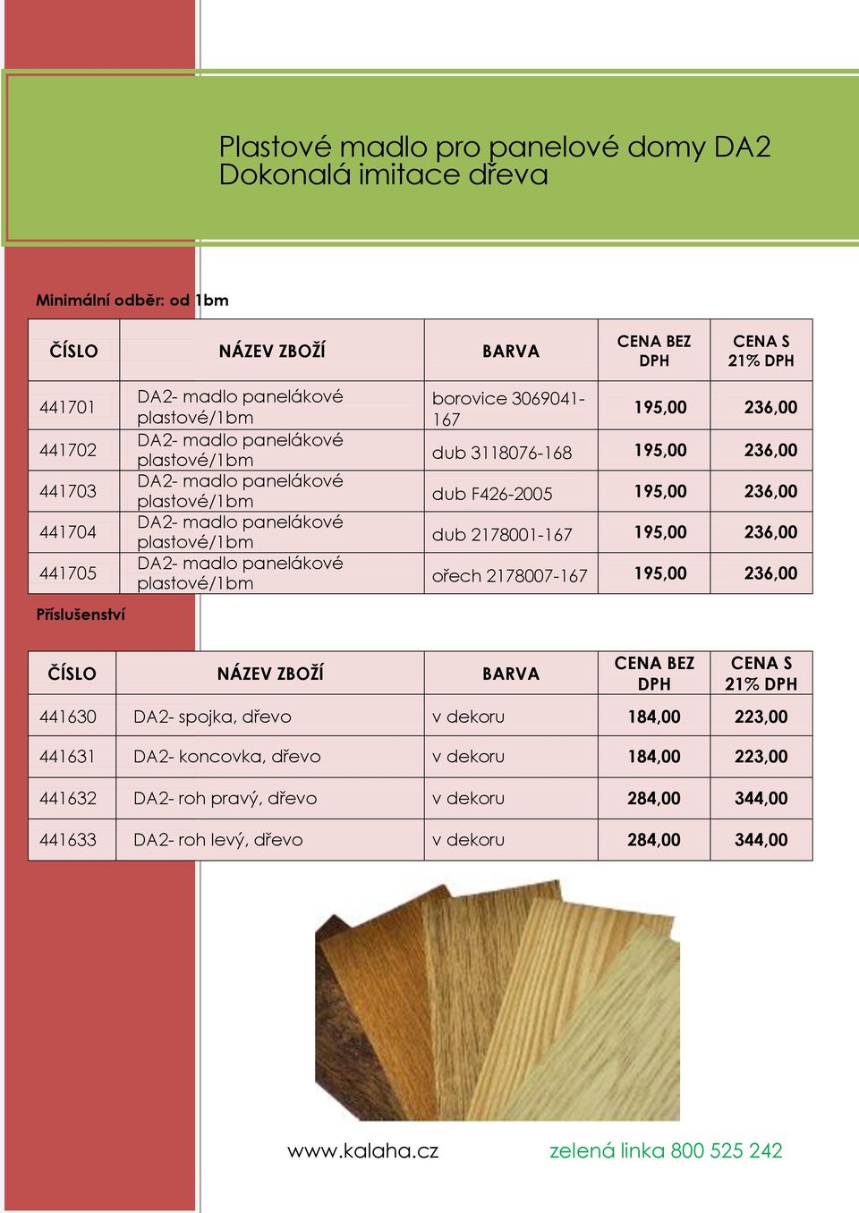 dub F426-2005 195,00 236,00 dub 2178001-167 195,00 236,00 ořech 2178007-167 195,00 236,00 ČÍSLO NÁZEV ZBOŽÍ BARVA 21% 441630 DA2- spojka, dřevo v dekoru 184,00 223,00 441631 DA2- koncovka,