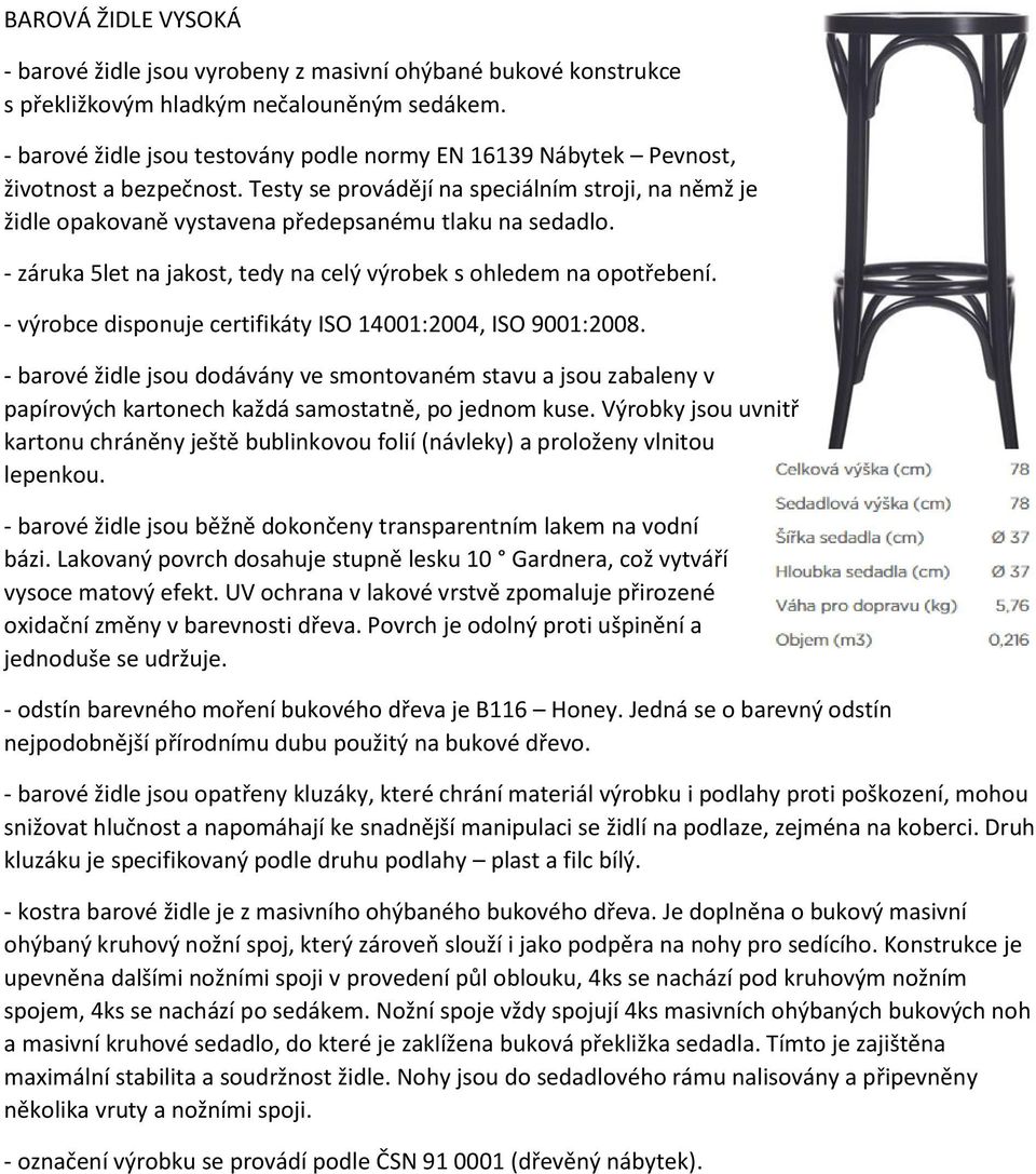 - záruka 5let na jakost, tedy na celý výrobek s ohledem na opotřebení. - barové židle jsou dodávány ve smontovaném stavu a jsou zabaleny v papírových kartonech každá samostatně, po jednom kuse.