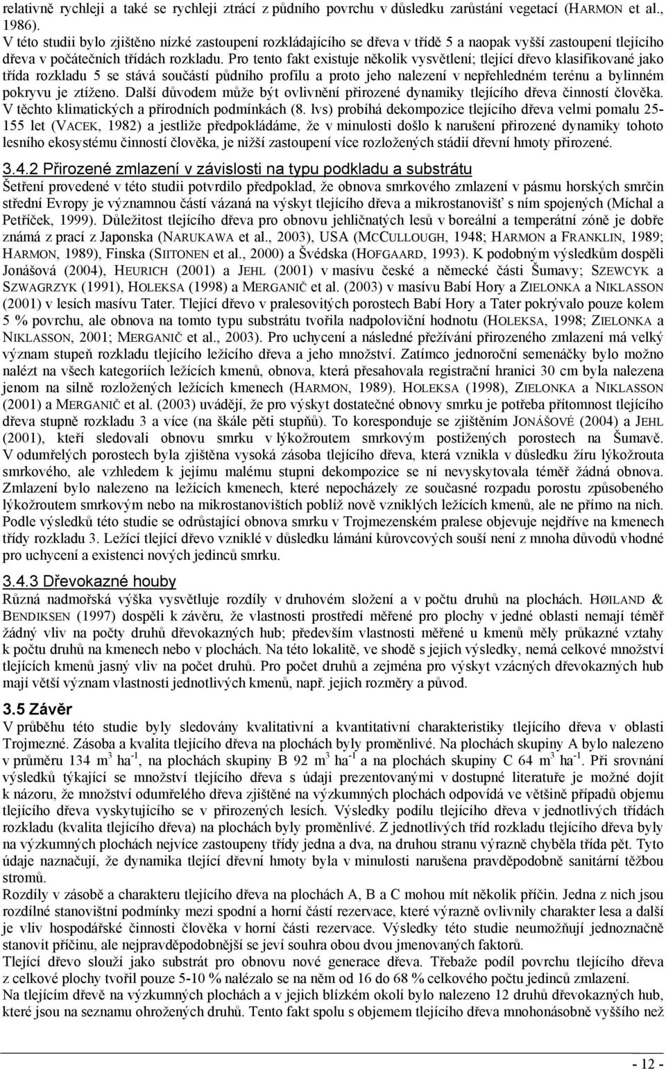 Pro tento fakt existuje několik vysvětlení; tlející dřevo klasifikované jako třída rozkladu 5 se stává součástí půdního profilu a proto jeho nalezení v nepřehledném terénu a bylinném pokryvu je