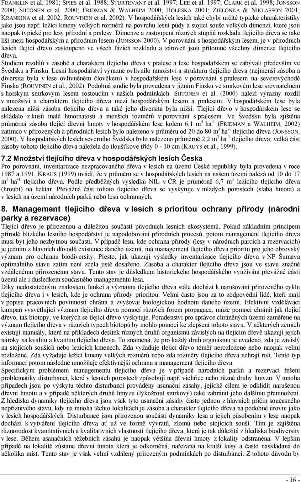 ležící kmeny velkých rozměrů na povrchu lesní půdy a stojící souše velkých dimenzí, které jsou naopak typické pro lesy přírodní a pralesy.