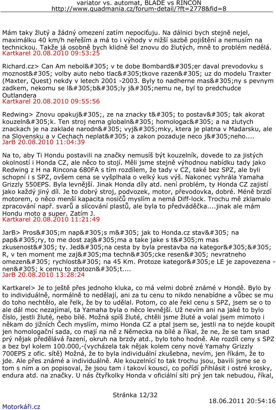 cz> Can Am nebolı v te dobe Bombardıer daval prevodovku s moznostı volby auto nebo tlacıtkove razenı uz do modelu Traxter (Maxter, Quest) nekdy v letech 2001-2003.