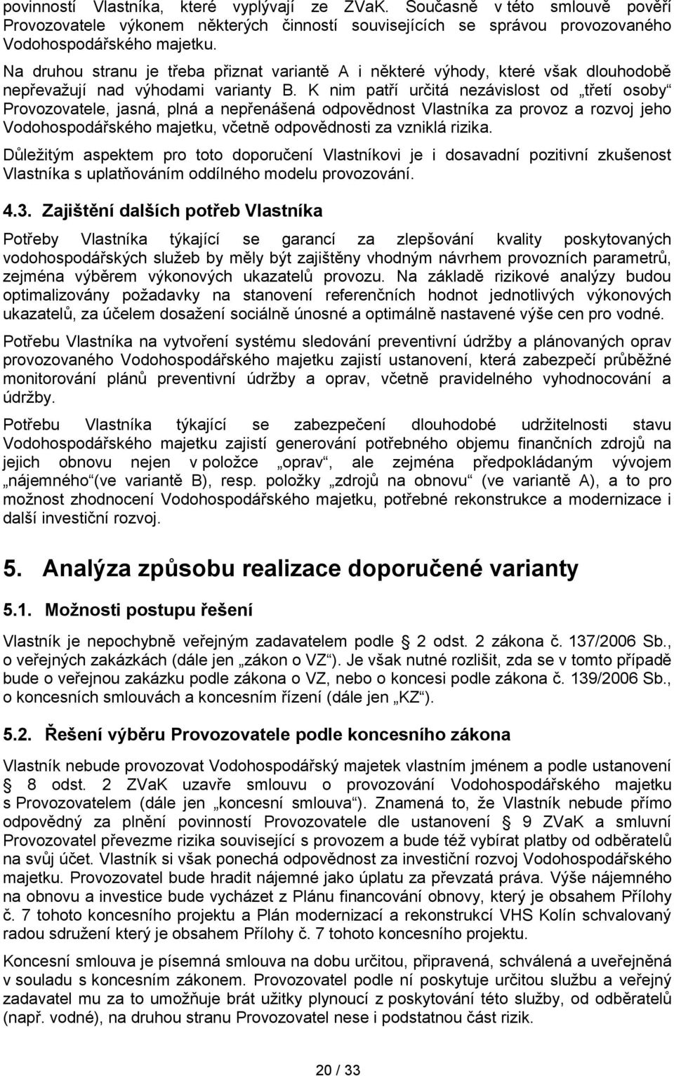 K nim patří určitá nezávislost od třetí osoby Provozovatele, jasná, plná a nepřenášená odpovědnost Vlastníka za provoz a rozvoj jeho Vodohospodářského majetku, včetně odpovědnosti za vzniklá rizika.