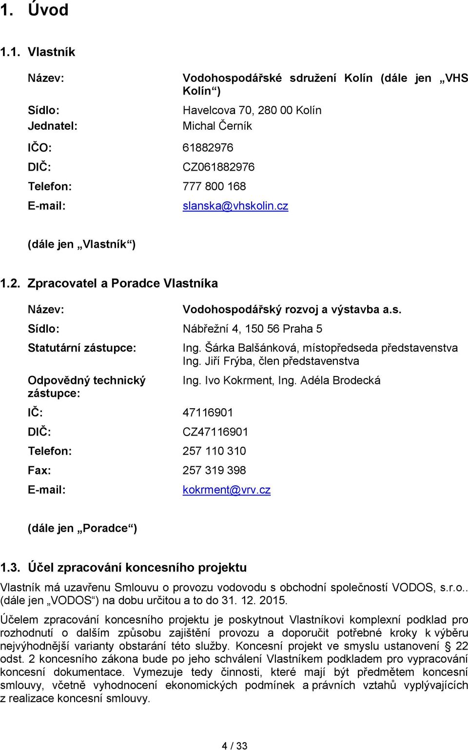 Šárka Balšánková, místopředseda představenstva Ing. Jiří Frýba, člen představenstva Ing. Ivo Kokrment, Ing. Adéla Brodecká CZ47116901 Telefon: 257 110 310 Fax: 257 319 398 E-mail: kokrment@vrv.