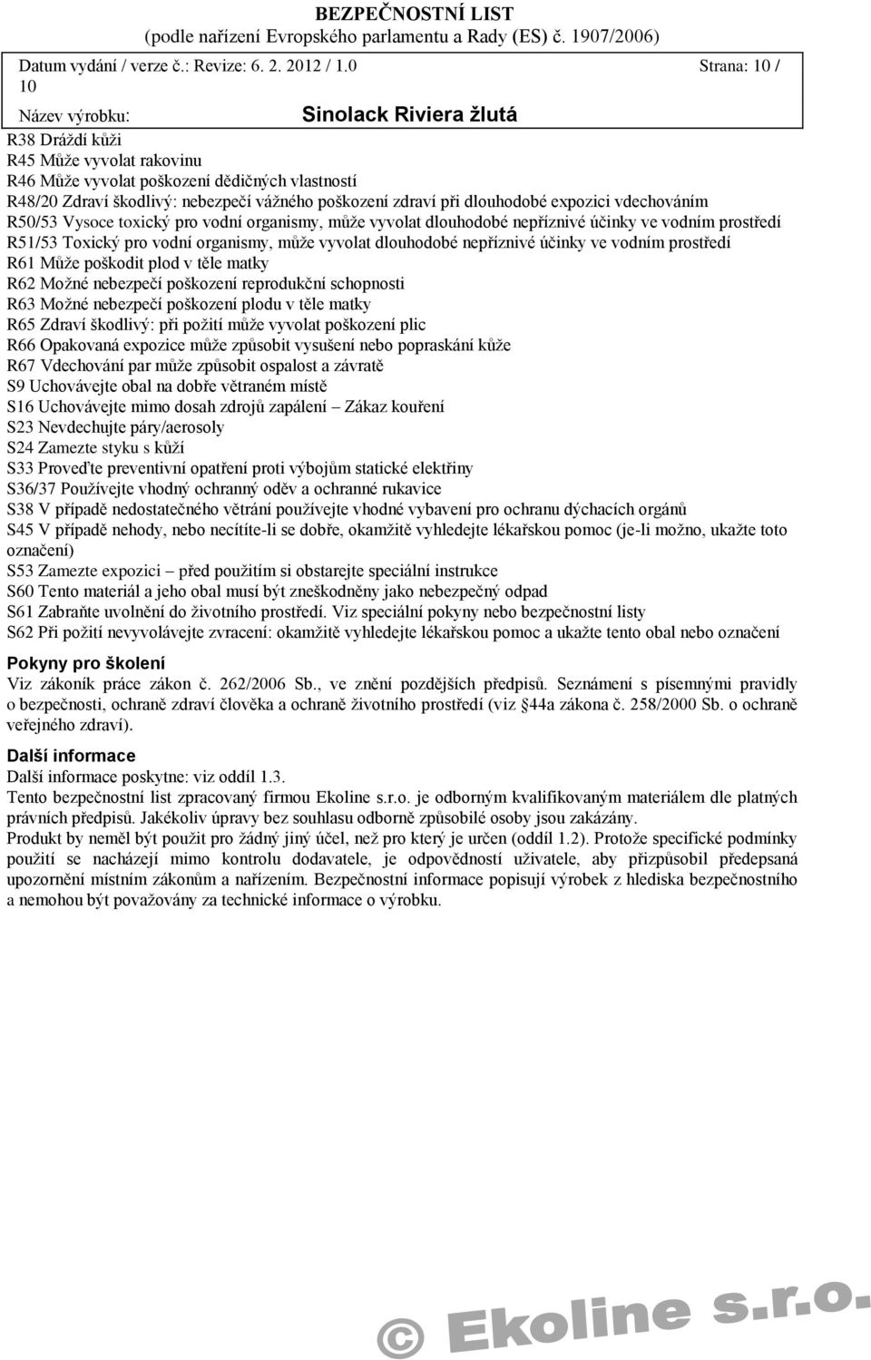 vdechováním R50/53 Vysoce toxický pro vodní organismy, může vyvolat dlouhodobé nepříznivé účinky ve vodním prostředí R51/53 Toxický pro vodní organismy, může vyvolat dlouhodobé nepříznivé účinky ve