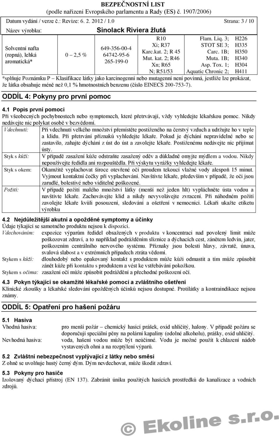 1; Aquatic Chronic 2; H226 H335 H350 H340 H304 H411 *splňuje Poznámku P Klasifikace látky jako karcinogenní nebo mutagenní není povinná, jestliže lze prokázat, že látka obsahuje méně než 0,1 %