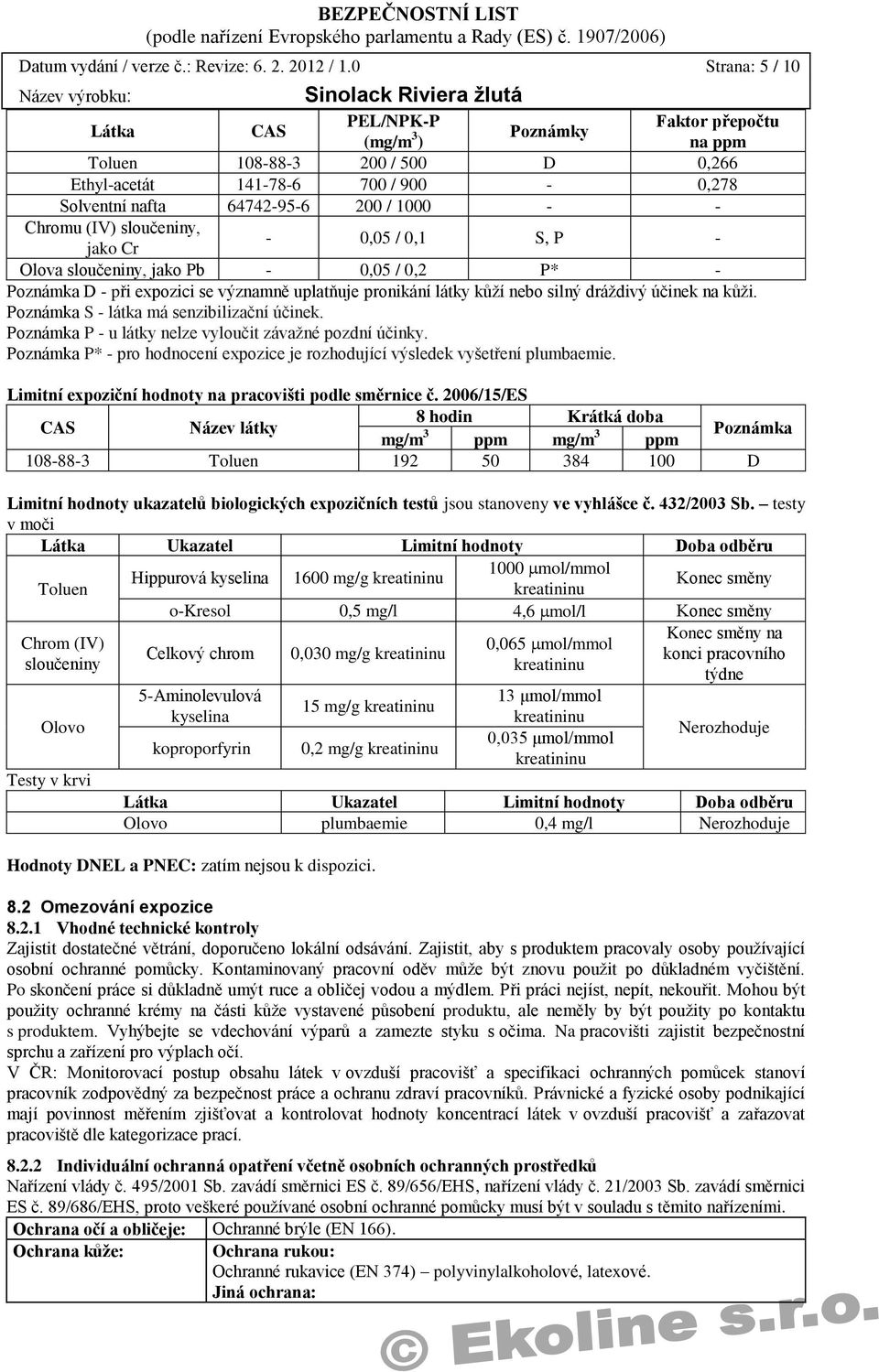 (IV) sloučeniny, jako Cr - 0,05 / 0,1 S, P - Olova sloučeniny, jako Pb - 0,05 / 0,2 P* - Poznámka D - při expozici se významně uplatňuje pronikání látky kůží nebo silný dráždivý účinek na kůži.