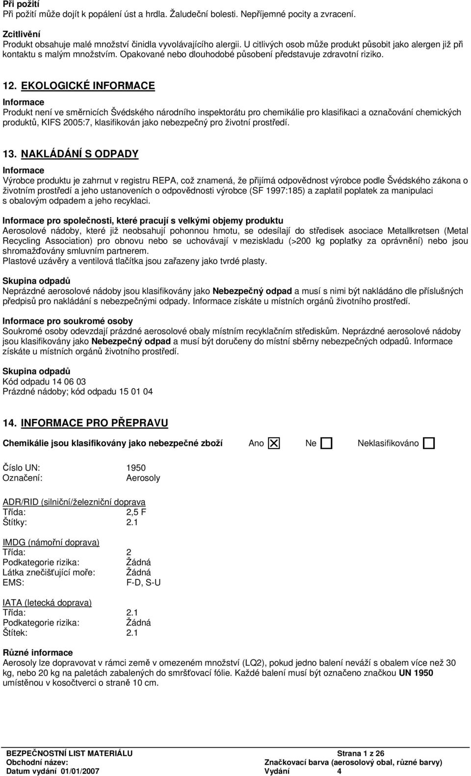 EKOLOGICKÉ INFORMACE Produkt není ve směrnicích Švédského národního inspektorátu pro chemikálie pro klasifikaci a označování chemických produktů, KIFS 2005:7, klasifikován jako nebezpečný pro životní