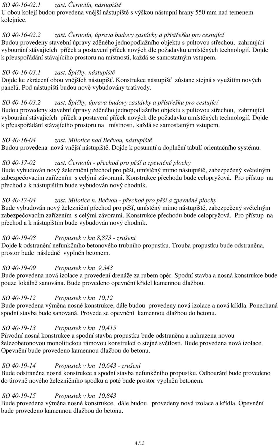 příček nových dle požadavku umístěných technologií. Dojde k přeuspořádání stávajícího prostoru na místnosti, každá se samostatným vstupem. SO 40-16-03.1 zast.