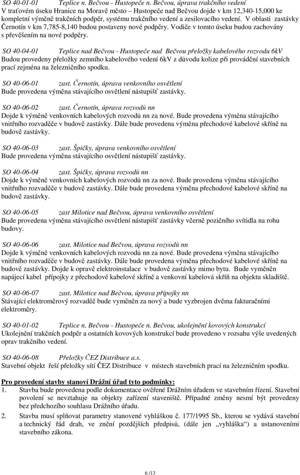 vedení. V oblasti zastávky Černotín v km 7,785-8,140 budou postaveny nové podpěry. Vodiče v tomto úseku budou zachovány s převěšením na nové podpěry.