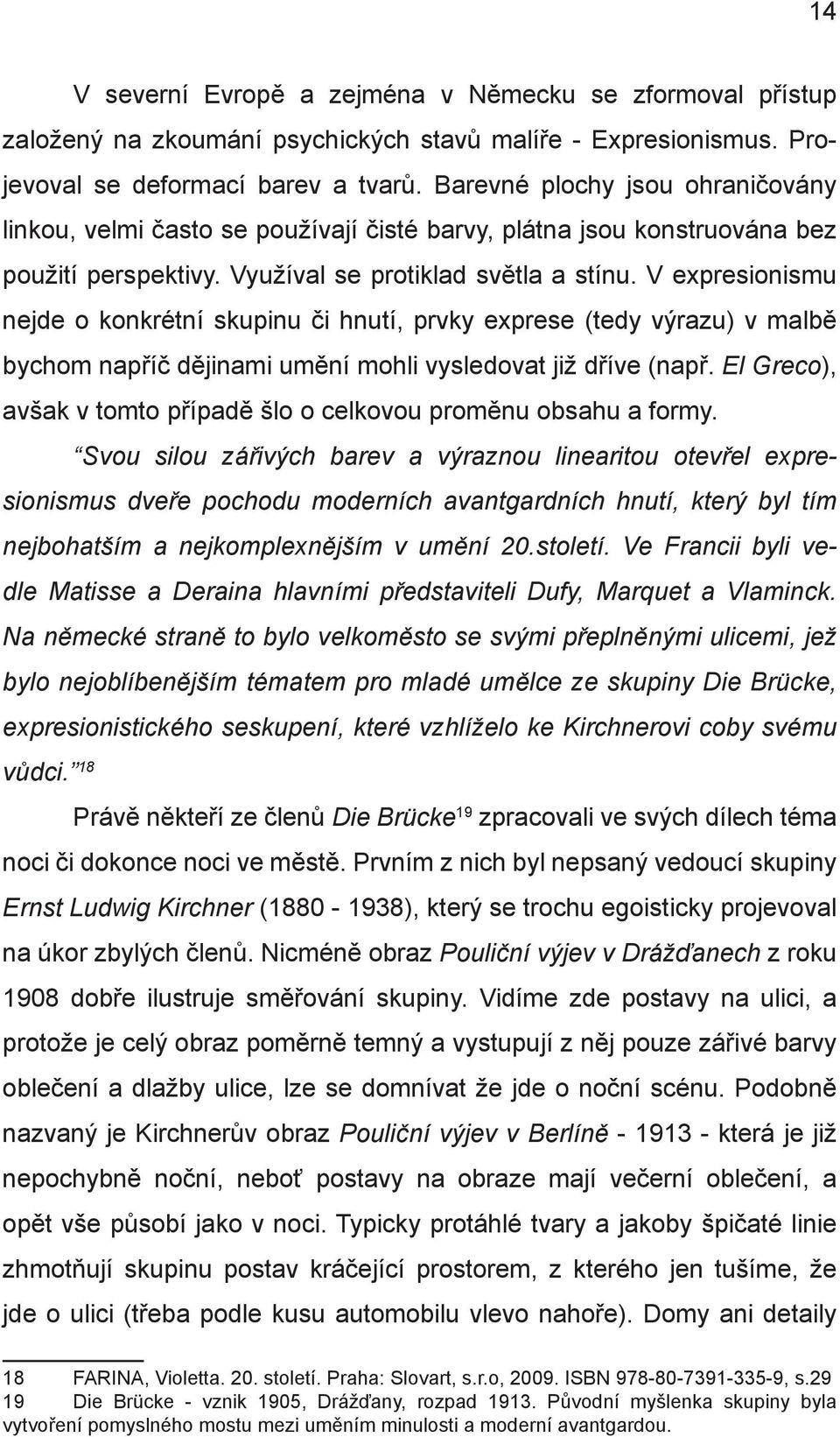 V expresionismu nejde o konkrétní skupinu či hnutí, prvky exprese (tedy výrazu) v malbě bychom napříč dějinami umění mohli vysledovat již dříve (např.