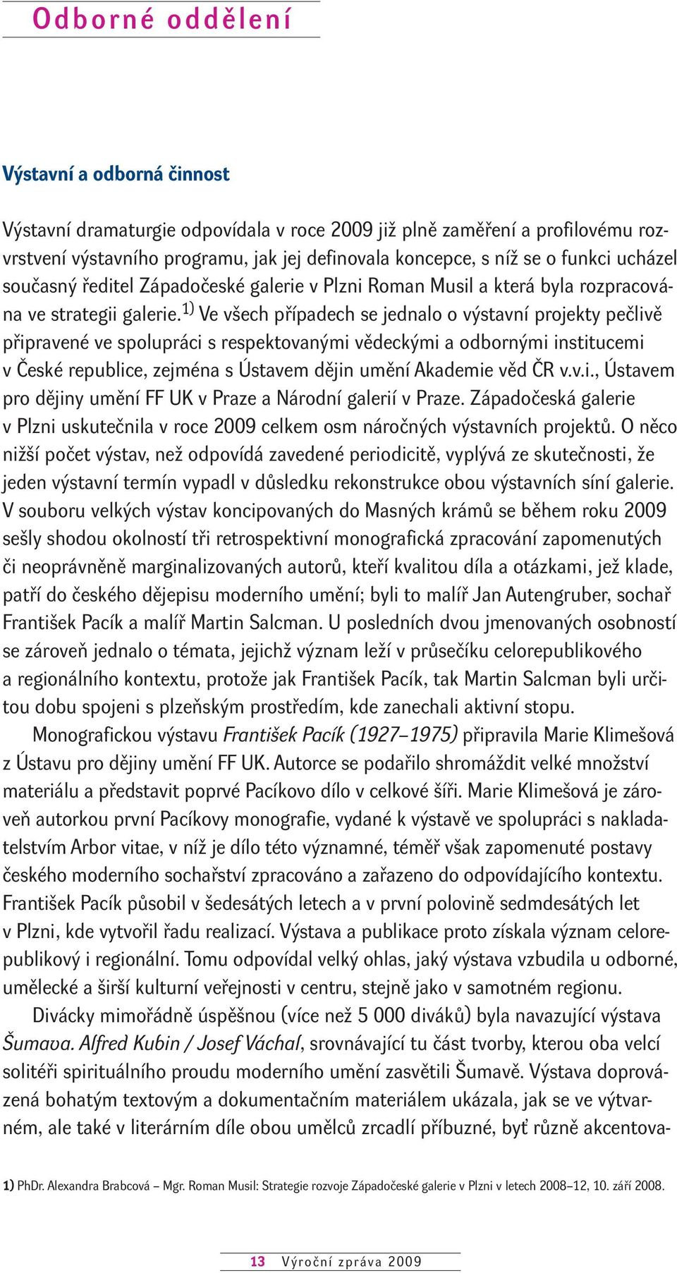 1) Ve všech případech se jednalo o výstavní projekty pečlivě připravené ve spolupráci s respektovanými vědeckými a odbornými institucemi v České republice, zejména s Ústavem dějin umění Akademie věd