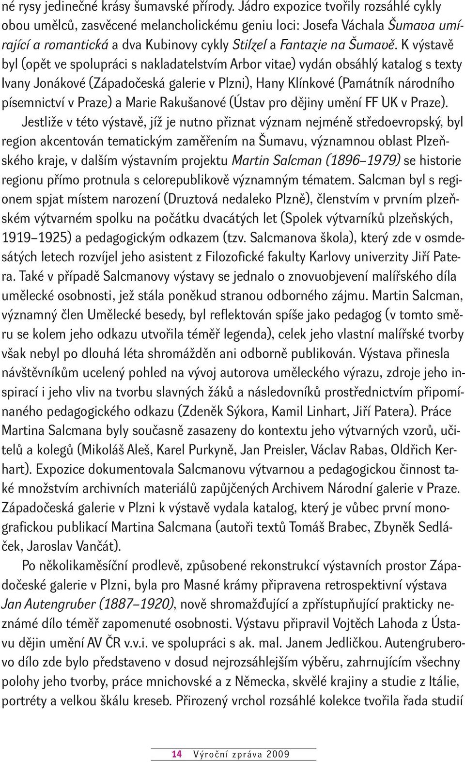 K výstavě byl (opět ve spolupráci s nakladatelstvím Arbor vitae) vydán obsáhlý katalog s texty Ivany Jonákové (Západočeská galerie v Plzni), Hany Klínkové (Památník národního písemnictví v Praze) a