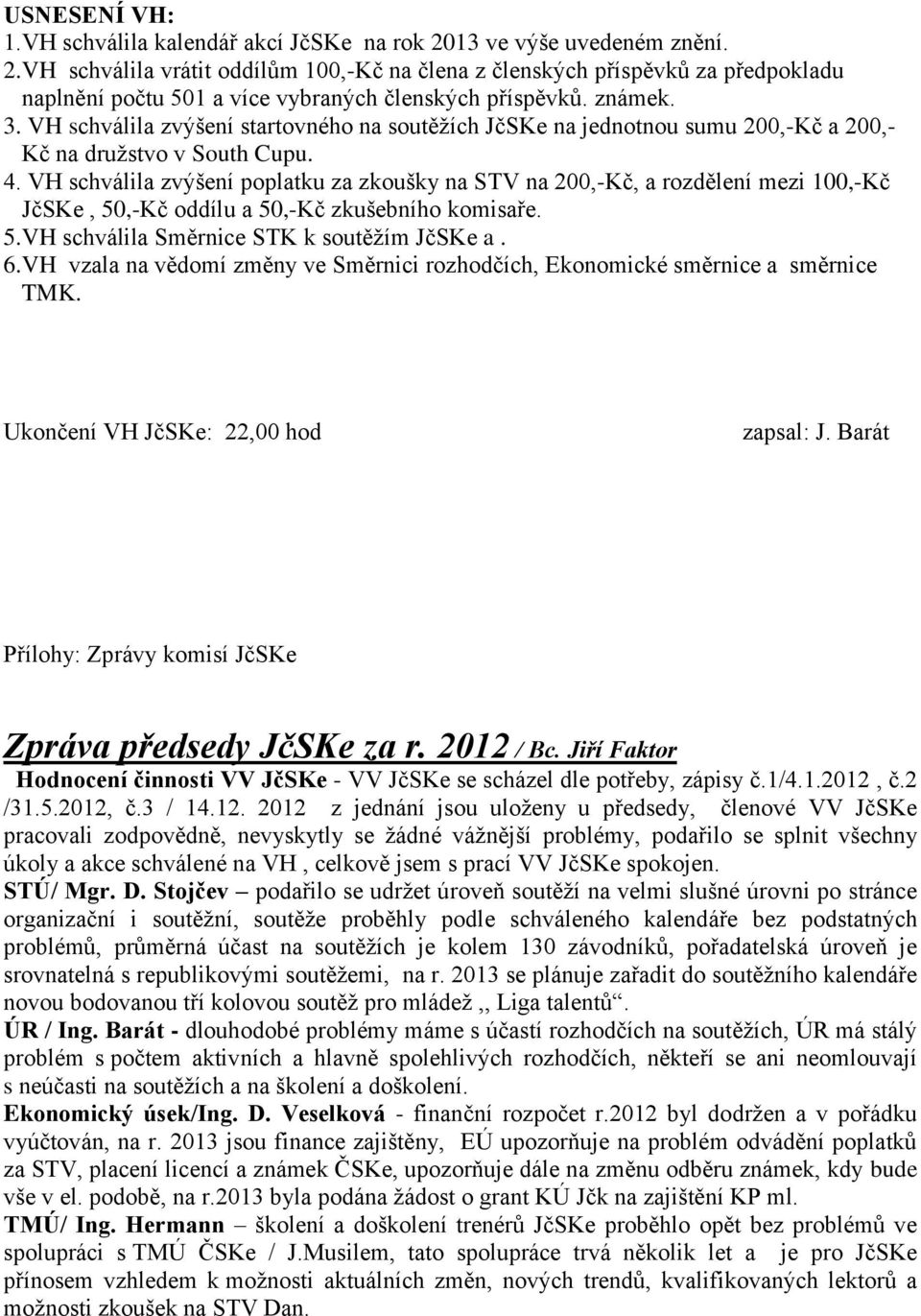 VH schválila zvýšení poplatku za zkoušky na STV na 200,-Kč, a rozdělení mezi 100,-Kč JčSKe, 50,-Kč oddílu a 50,-Kč zkušebního komisaře. 5.VH schválila Směrnice STK k soutěžím JčSKe a. 6.