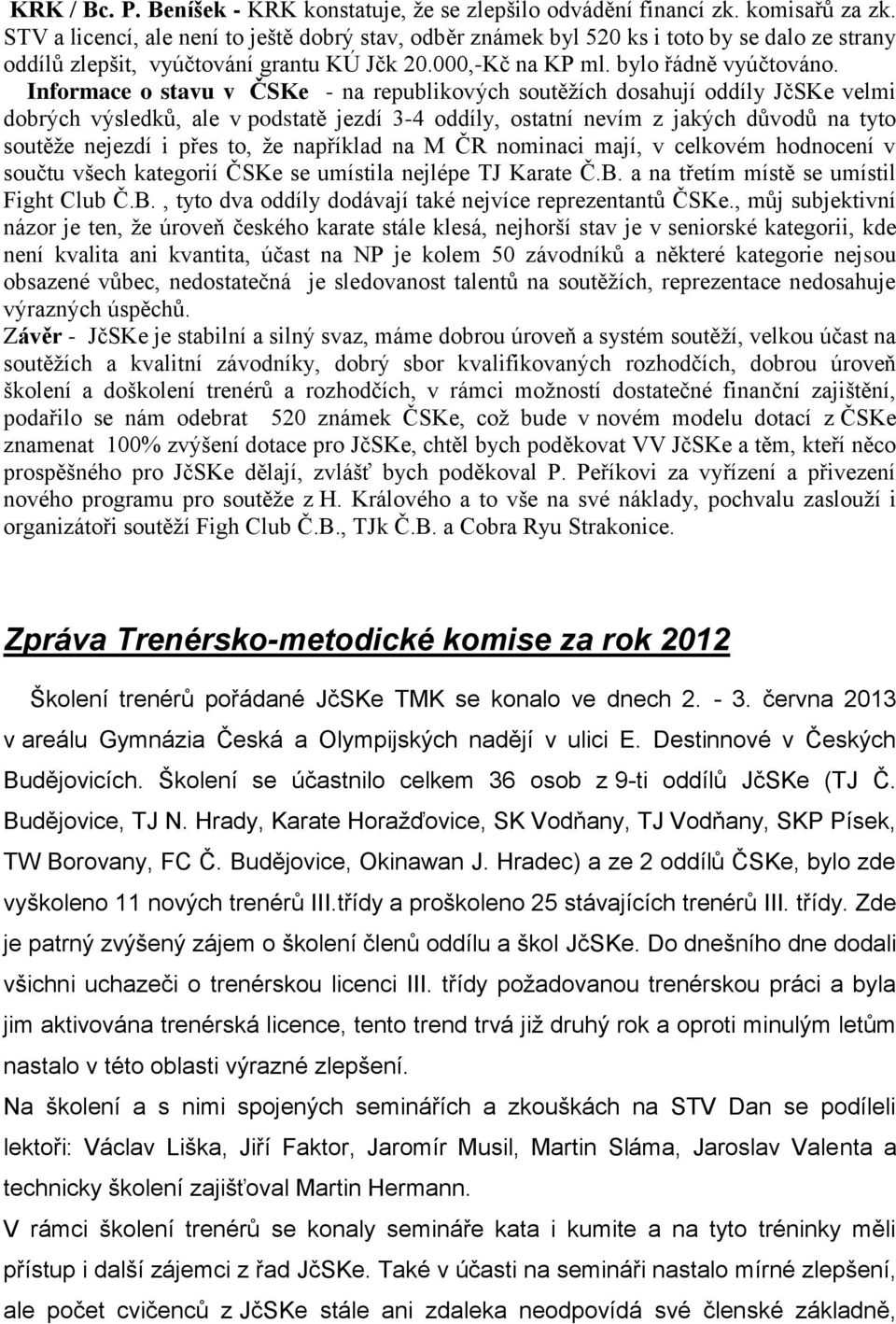 Informace o stavu v ČSKe - na republikových soutěžích dosahují oddíly JčSKe velmi dobrých výsledků, ale v podstatě jezdí 3-4 oddíly, ostatní nevím z jakých důvodů na tyto soutěže nejezdí i přes to,