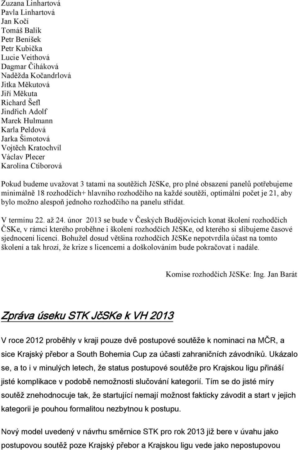 rozhodčích+ hlavního rozhodčího na každé soutěži, optimální počet je 21, aby bylo možno alespoň jednoho rozhodčího na panelu střídat. V termínu 22. až 24.