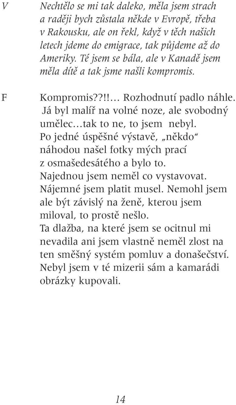 Po jedné úspû né v stavû, nûkdo náhodou na el fotky m ch prací z osma edesátého a bylo to. Najednou jsem nemûl co vystavovat. Nájemné jsem platit musel.