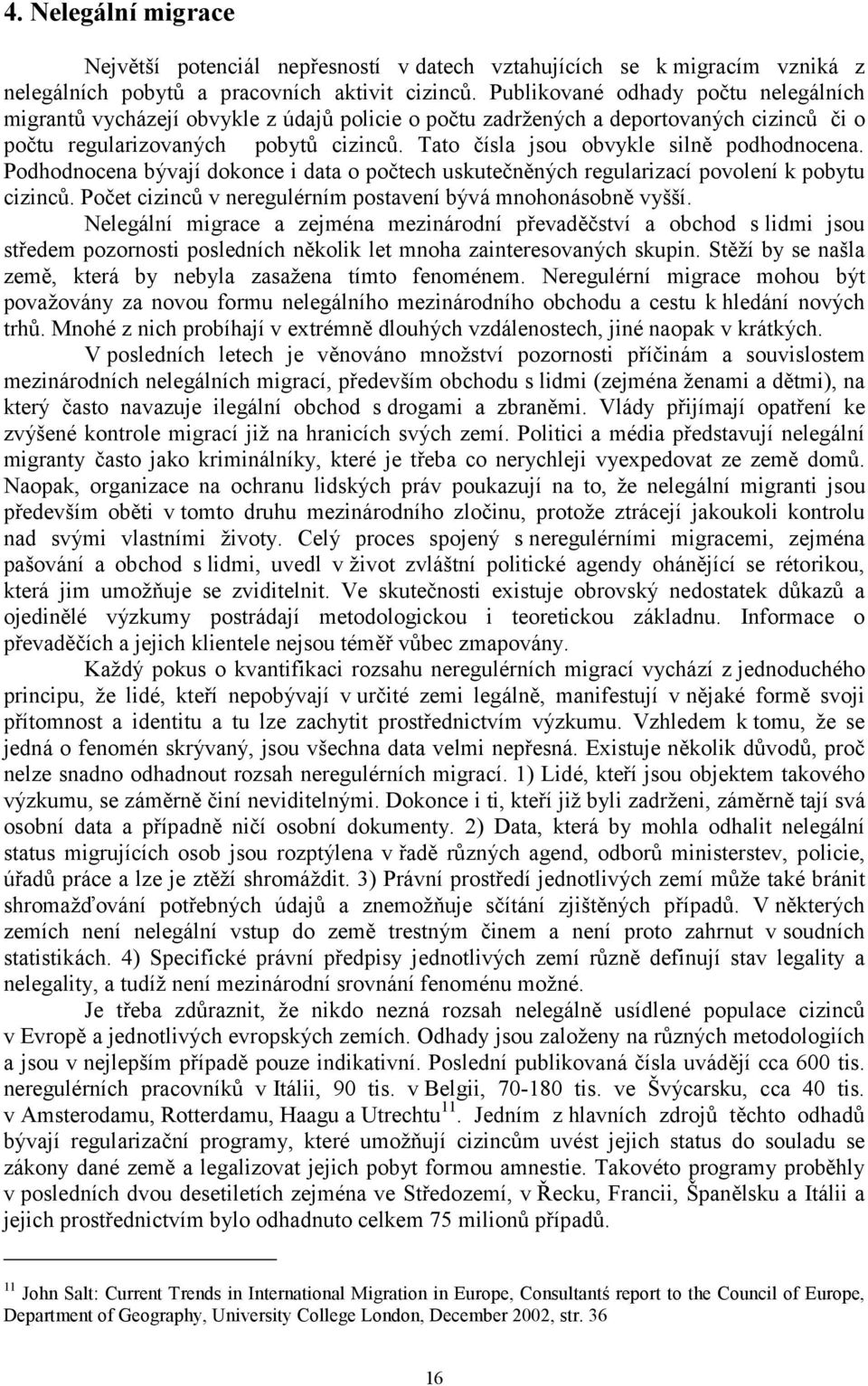 Tato čísla jsou obvykle silně podhodnocena. Podhodnocena bývají dokonce i data o počtech uskutečněných regularizací povolení k pobytu cizinců.