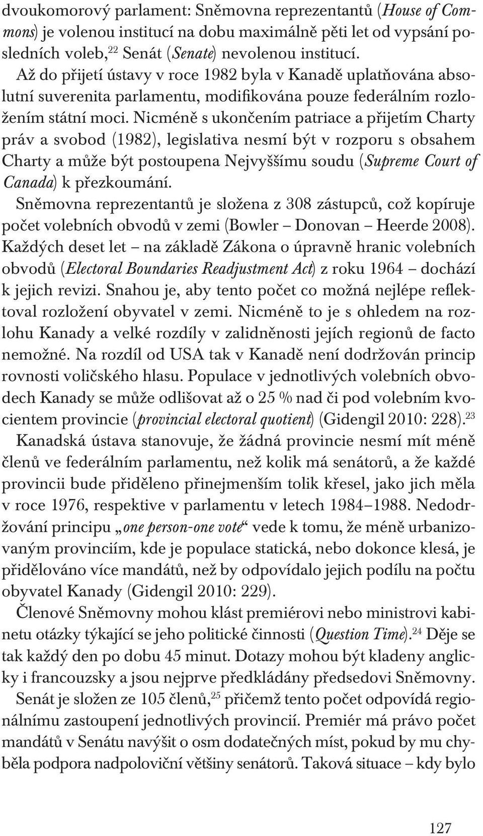 Nicméně s ukončením patriace a přijetím Charty práv a svobod (1982), legislativa nesmí být v rozporu s obsahem Charty a může být postoupena Nejvyššímu soudu (Supreme Court of Canada) k přezkoumání.