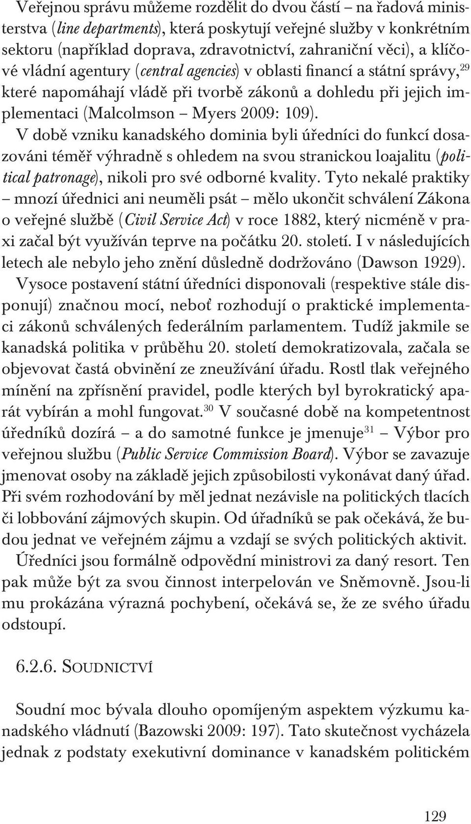 V době vzniku kanadského dominia byli úředníci do funkcí dosazováni téměř výhradně s ohledem na svou stranickou loajalitu (political patronage), nikoli pro své odborné kvality.