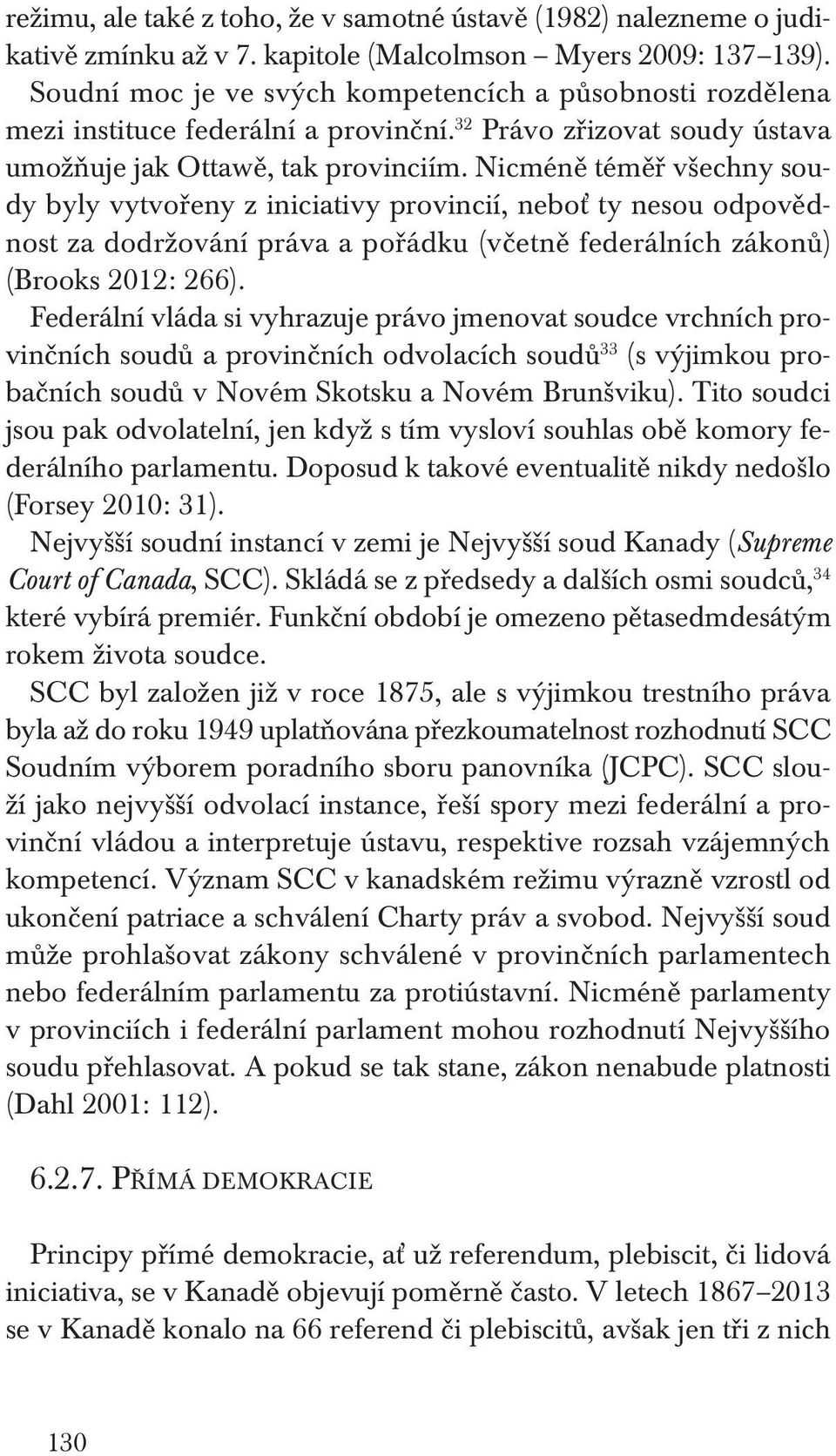 Nicméně téměř všechny soudy byly vytvořeny z iniciativy provincií, neboť ty nesou odpovědnost za dodržování práva a pořádku (včetně federálních zákonů) (Brooks 2012: 266).