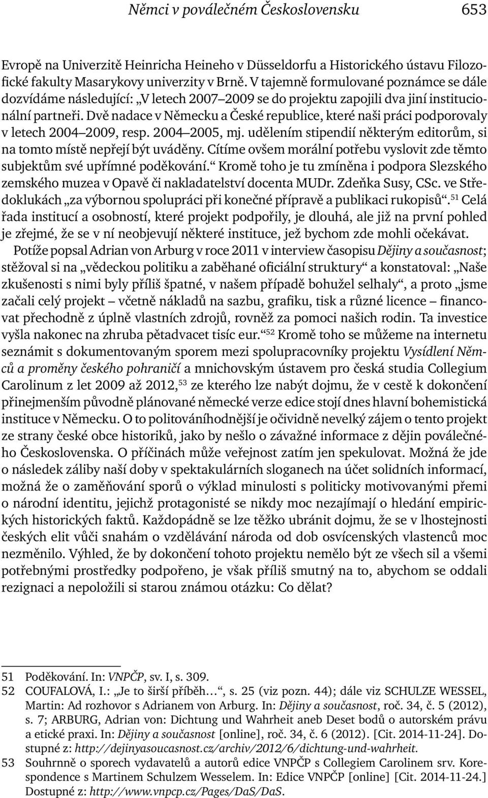 Dvě nadace v Německu a České republice, které naši práci podporovaly v letech 2004 2009, resp. 2004 2005, mj. udělením stipendií některým editorům, si na tomto místě nepřejí být uváděny.