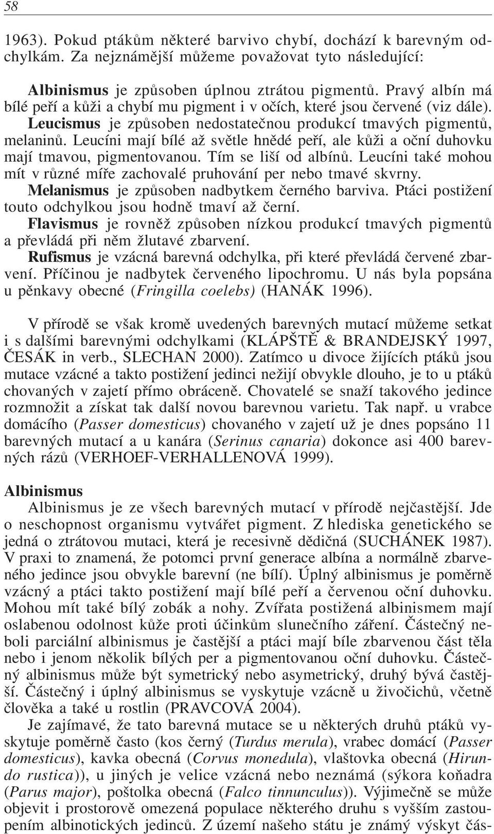 Leucíni mají bílé až svìtle hnìdé peøí, ale kùži a oèní duhovku mají tmavou, pigmentovanou. Tím se liší od albínù. Leucíni také mohou mít v rùzné míøe zachovalé pruhování per nebo tmavé skvrny.